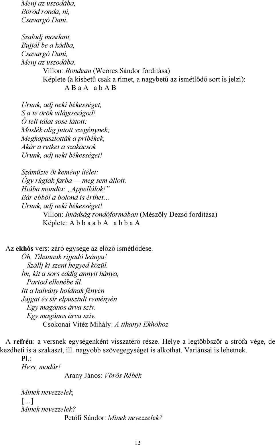 Ő teli tálat sose látott: Moslék alig jutott szegénynek; Megkopasztották a pribékek, Akár a retket a szakácsok Urunk, adj neki békességet! Száműzte őt kemény ítélet: Úgy rúgták farba meg sem állott.