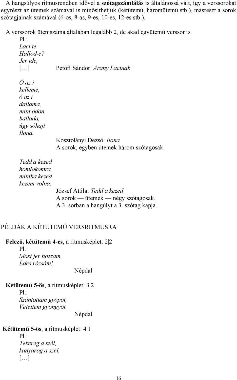 Jer ide, Petőfi Sándor: Arany Lacinak Ó az i kelleme, ó az i dallama, mint ódon ballada, úgy sóhajt Ilona. Kosztolányi Dezső: Ilona A sorok, egyben ütemek három szótagosak.