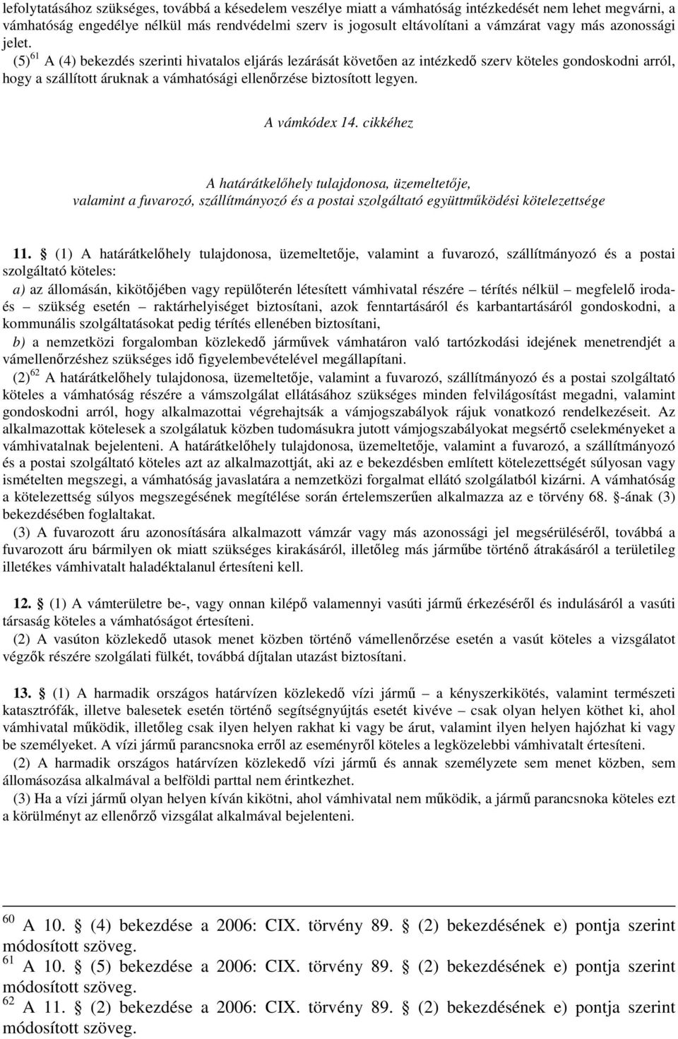 (5) 61 A (4) bekezdés szerinti hivatalos eljárás lezárását követően az intézkedő szerv köteles gondoskodni arról, hogy a szállított áruknak a vámhatósági ellenőrzése biztosított legyen. A vámkódex 14.