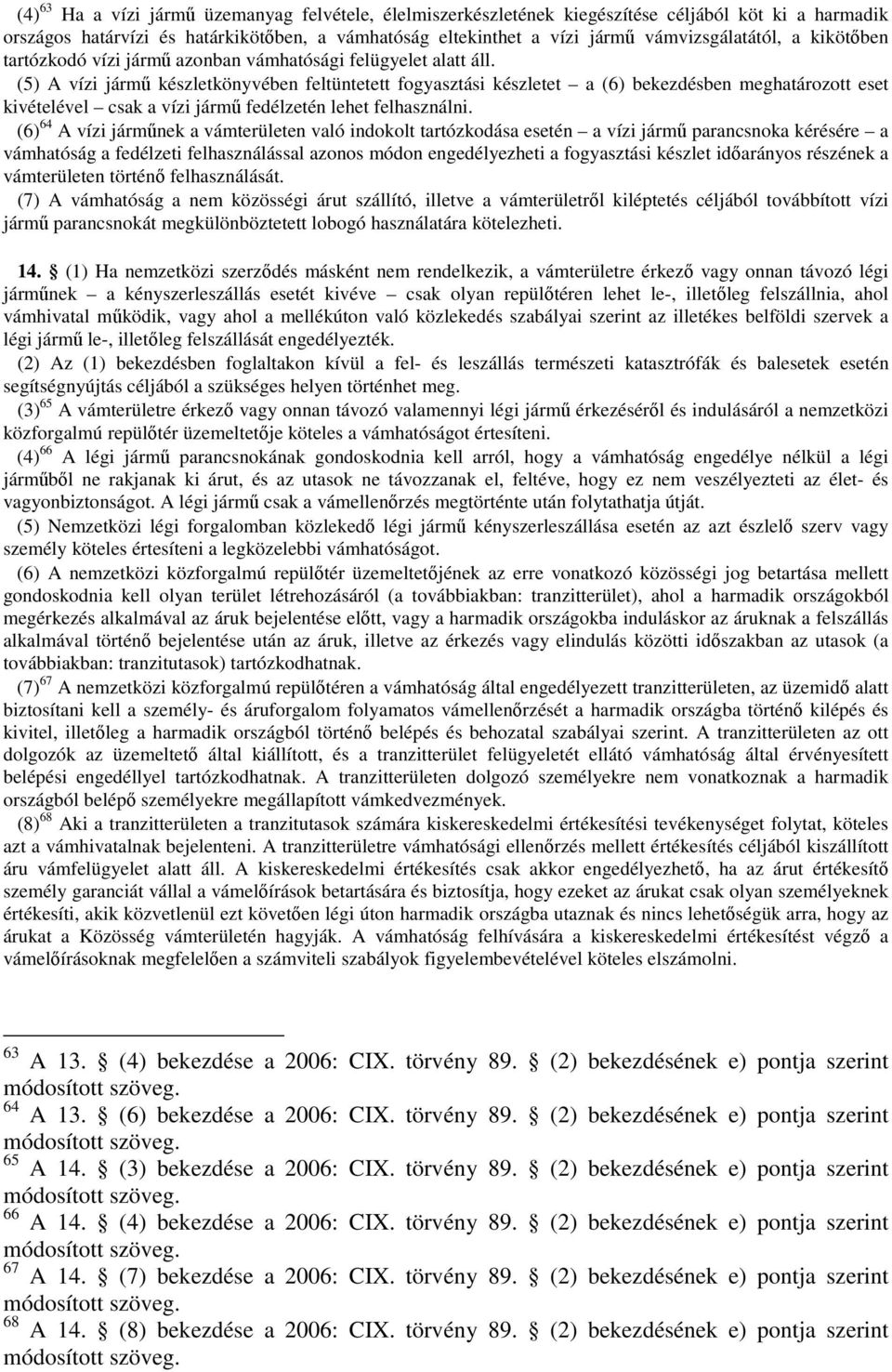 (5) A vízi jármű készletkönyvében feltüntetett fogyasztási készletet a (6) bekezdésben meghatározott eset kivételével csak a vízi jármű fedélzetén lehet felhasználni.