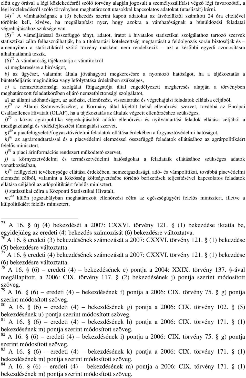 (4) 75 A vámhatóságnak a (3) bekezdés szerint kapott adatokat az átvételüktől számított 24 óra elteltével törölnie kell, kivéve, ha megállapítást nyer, hogy azokra a vámhatóságnak a bűnüldözési