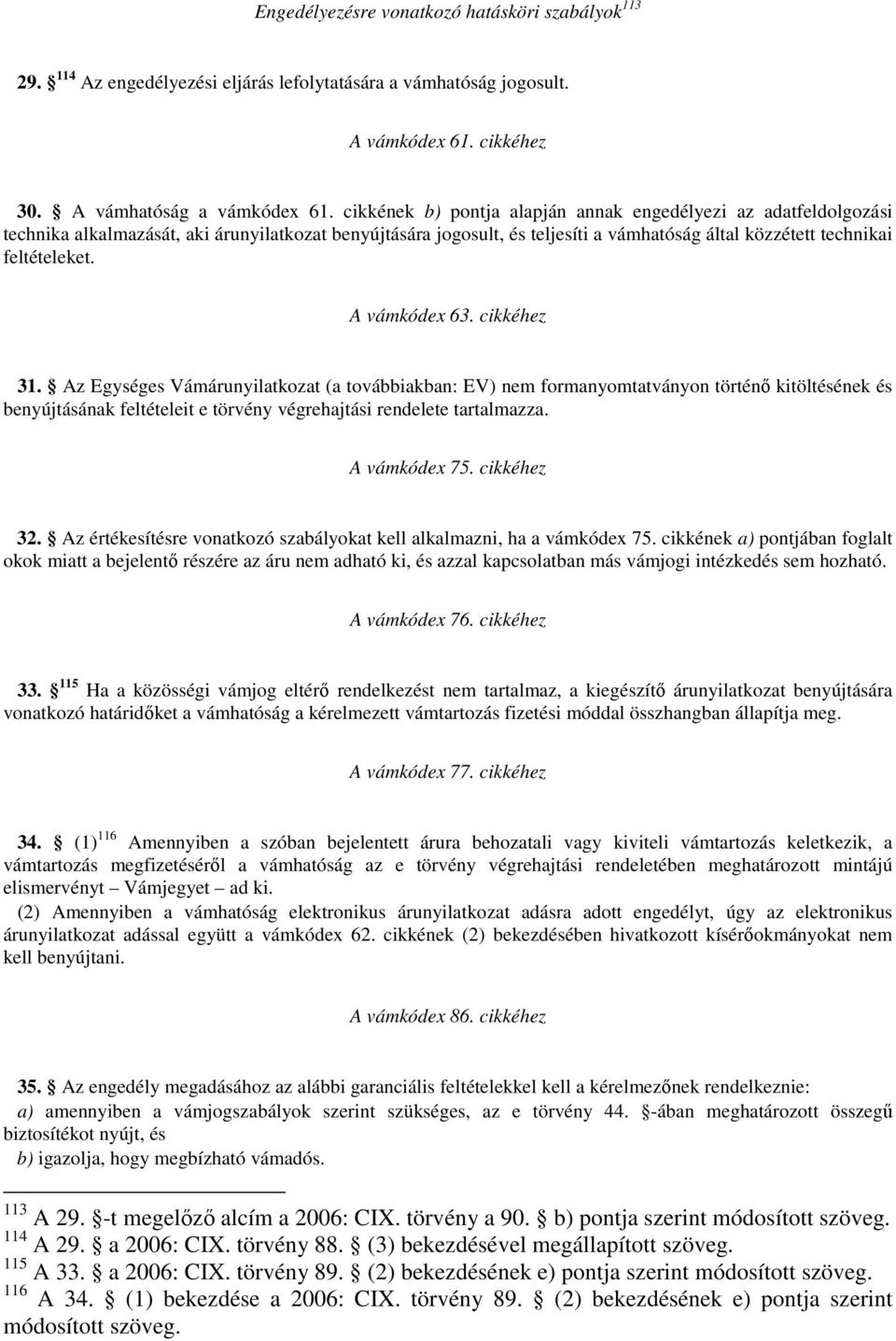 A vámkódex 63. cikkéhez 31. Az Egységes Vámárunyilatkozat (a továbbiakban: EV) nem formanyomtatványon történő kitöltésének és benyújtásának feltételeit e törvény végrehajtási rendelete tartalmazza.