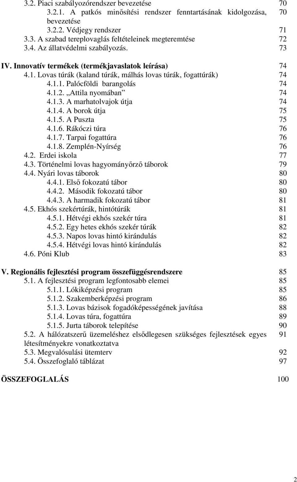 Attila nyomában 74 4.1.3. A marhatolvajok útja 74 4.1.4. A borok útja 75 4.1.5. A Puszta 75 4.1.6. Rákóczi túra 76 4.1.7. Tarpai fogattúra 76 4.1.8. Zemplén-Nyírség 76 4.2. Erdei iskola 77 4.3. Történelmi lovas hagyományırzı táborok 79 4.