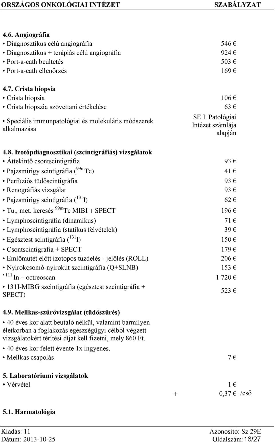 Izotópdiagnosztikai (szcintigráfiás) vizsgálatok Áttekintő csontscintigráfia 93 Pajzsmirigy scintigráfia ( 99m Tc) 41 Perfúziós tüdőscintigráfia 93 Renográfiás vizsgálat 93 Pajzsmirigy scintigráfia (