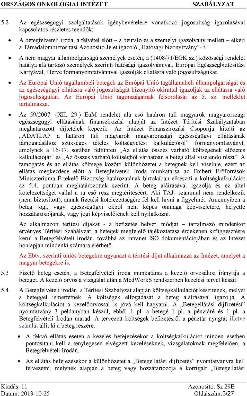 ) közösségi rendelet hatálya alá tartozó személyek szerinti hatósági igazolvánnyal, Európai Egészségbiztosítási Kártyával, illetve formanyomtatvánnyal igazolják ellátásra való jogosultságukat.