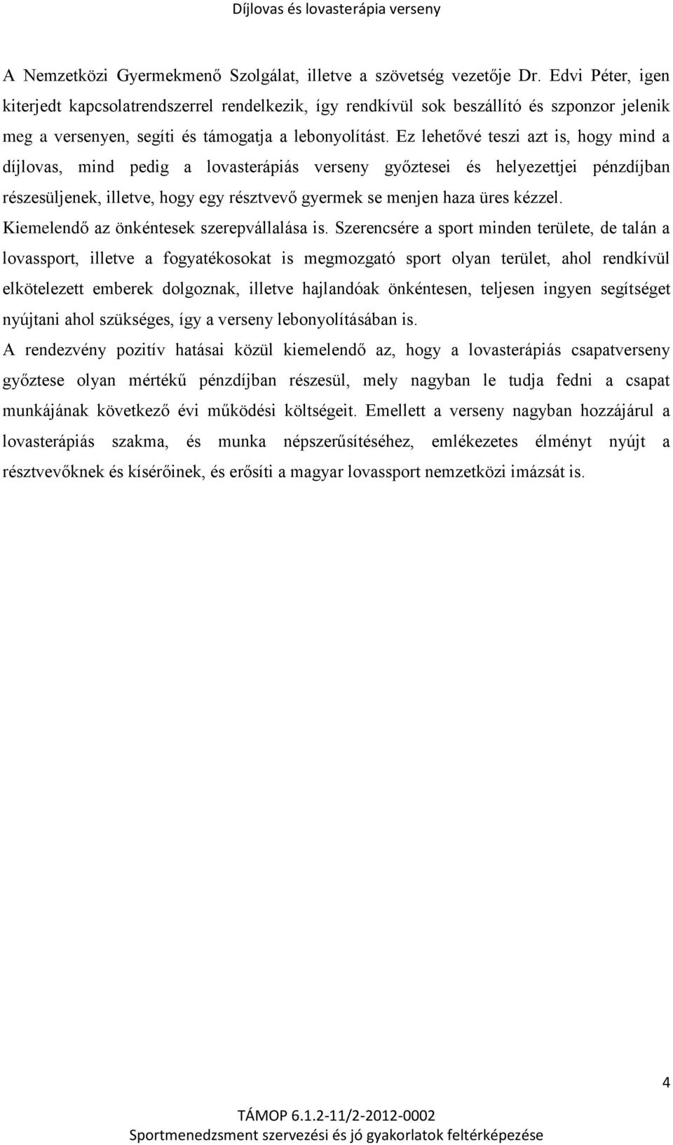 Ez lehetővé teszi azt is, hogy mind a díjlovas, mind pedig a lovasterápiás verseny győztesei és helyezettjei pénzdíjban részesüljenek, illetve, hogy egy résztvevő gyermek se menjen haza üres kézzel.