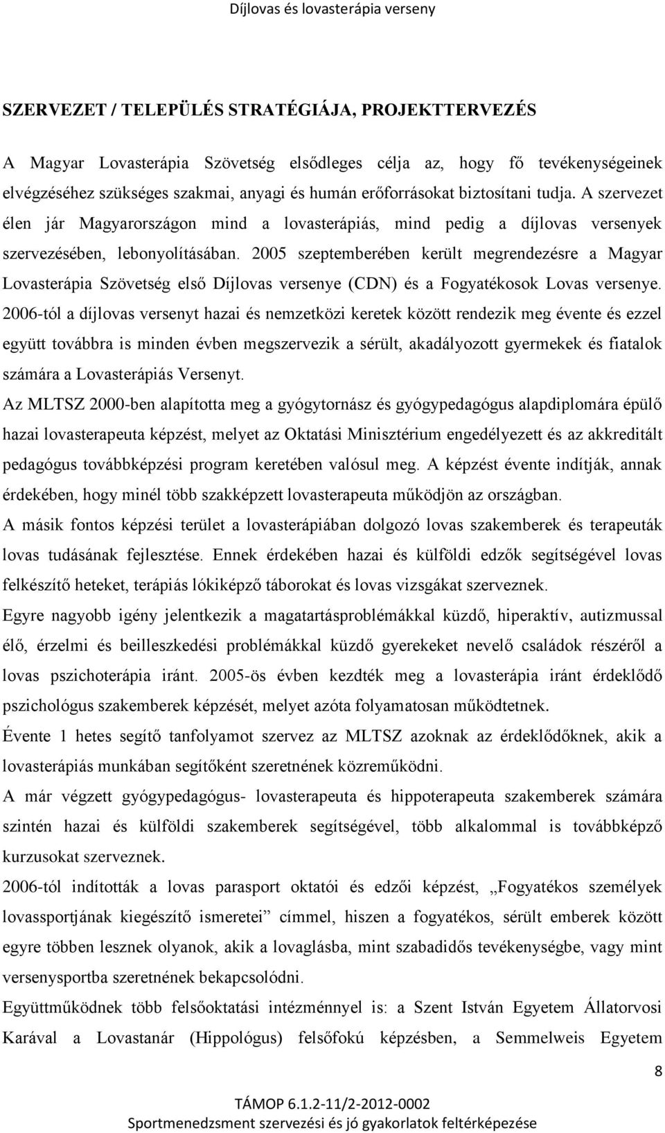 2005 szeptemberében került megrendezésre a Magyar Lovasterápia Szövetség első Díjlovas versenye (CDN) és a Fogyatékosok Lovas versenye.