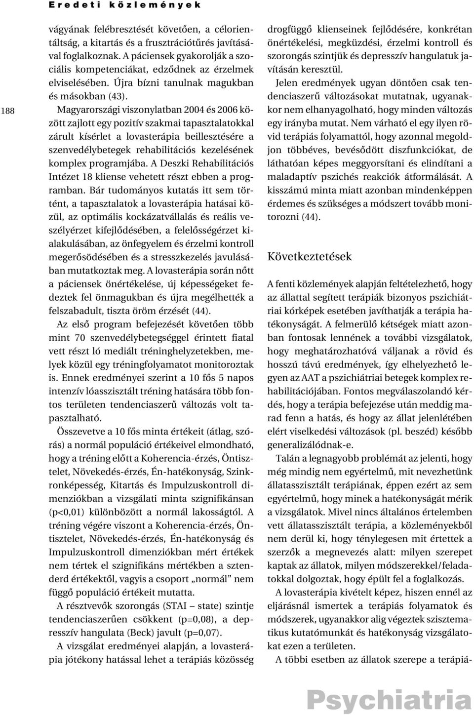 Magyarországi viszonylatban 2004 és 2006 között zajlott egy pozitív szakmai tapasztalatokkal zárult kísérlet a lovasterápia beillesztésére a szenvedélybetegek rehabilitációs kezelésének komplex