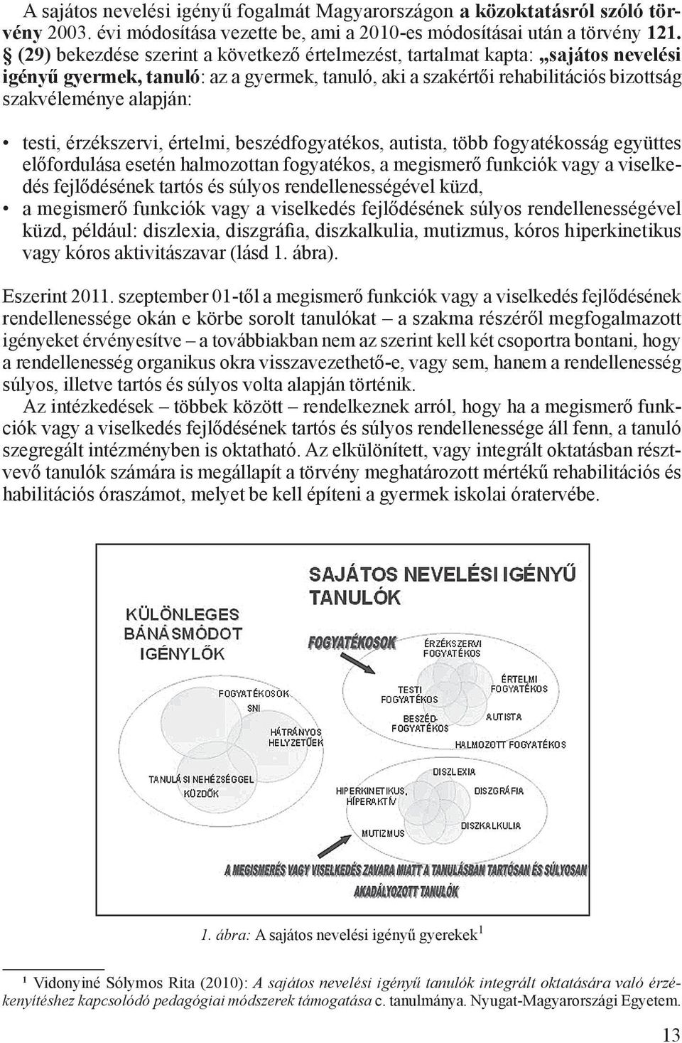 érzékszervi, értelmi, beszédfogyatékos, autista, több fogyatékosság együttes előfordulása esetén halmozottan fogyatékos, a megismerő funkciók vagy a viselkedés fejlődésének tartós és súlyos