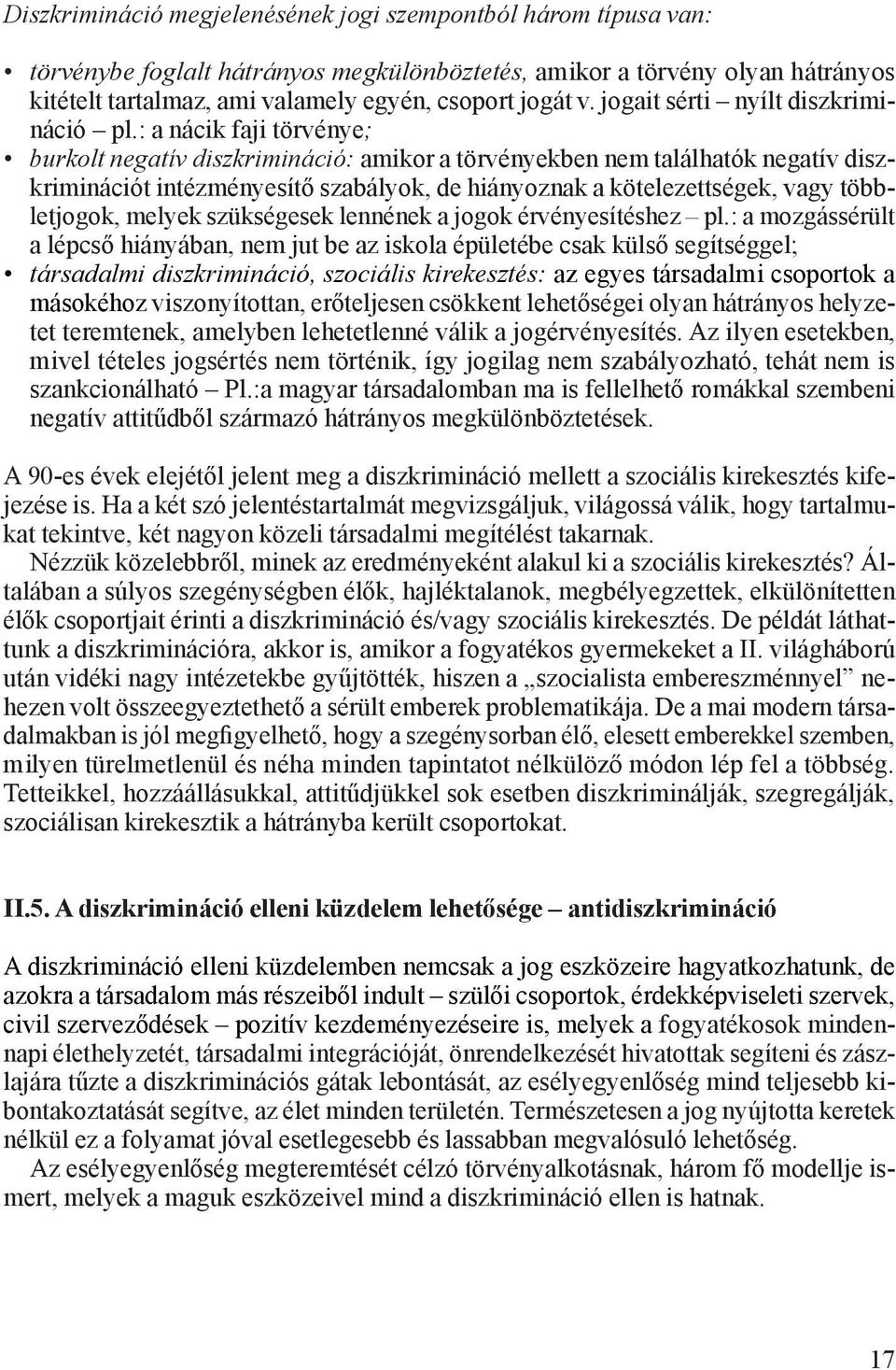 : a nácik faji törvénye; burkolt negatív diszkrimináció: amikor a törvényekben nem találhatók negatív diszkriminációt intézményesítő szabályok, de hiányoznak a kötelezettségek, vagy többletjogok,