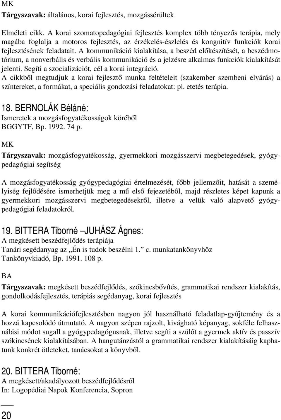 A kommunikáció kialakítása, a beszéd elõkészítését, a beszédmotórium, a nonverbális és verbális kommunikáció és a jelzésre alkalmas funkciók kialakítását jelenti.