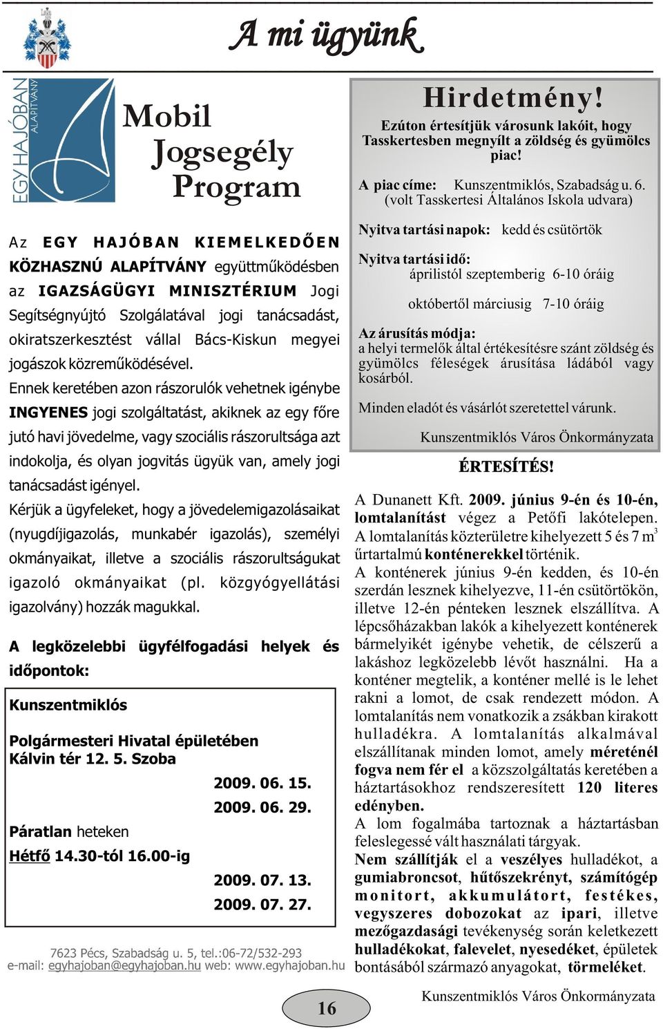 Ennek keretében azon rászorulók vehetnek igénybe INGYENES jogi szolgáltatást, akiknek az egy fõre jutó havi jövedelme, vagy szociális rászorultsága azt indokolja, és olyan jogvitás ügyük van, amely