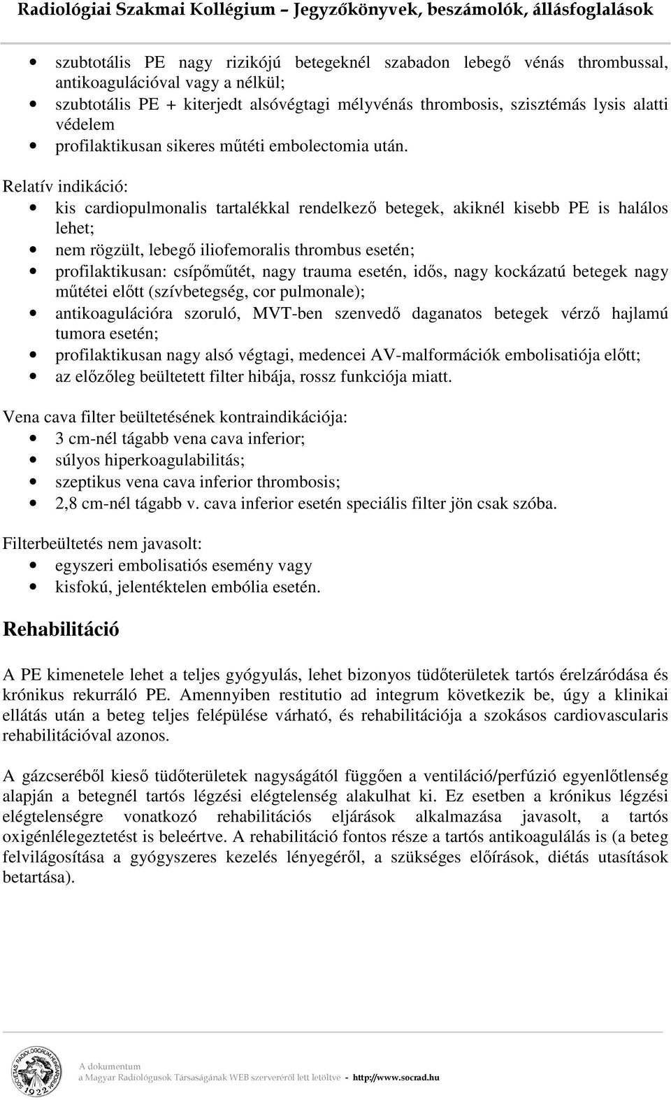 Relatív indikáció: kis cardiopulmonalis tartalékkal rendelkező betegek, akiknél kisebb PE is halálos lehet; nem rögzült, lebegő iliofemoralis thrombus esetén; profilaktikusan: csípőműtét, nagy trauma