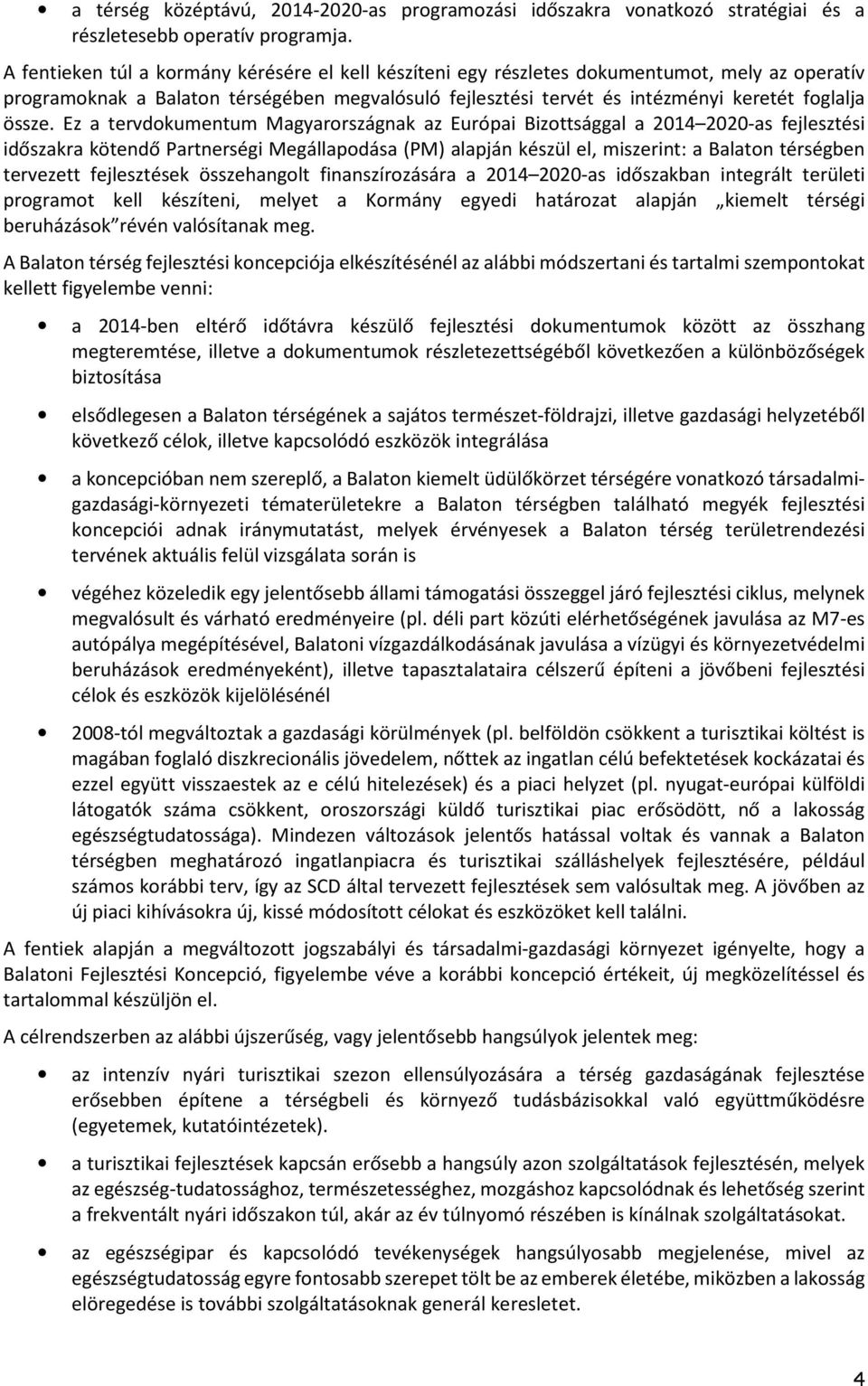 Ez a tervdokumentum Magyarországnak az Európai Bizottsággal a 2014 2020-as fejlesztési időszakra kötendő Partnerségi Megállapodása (PM) alapján készül el, miszerint: a Balaton térségben tervezett