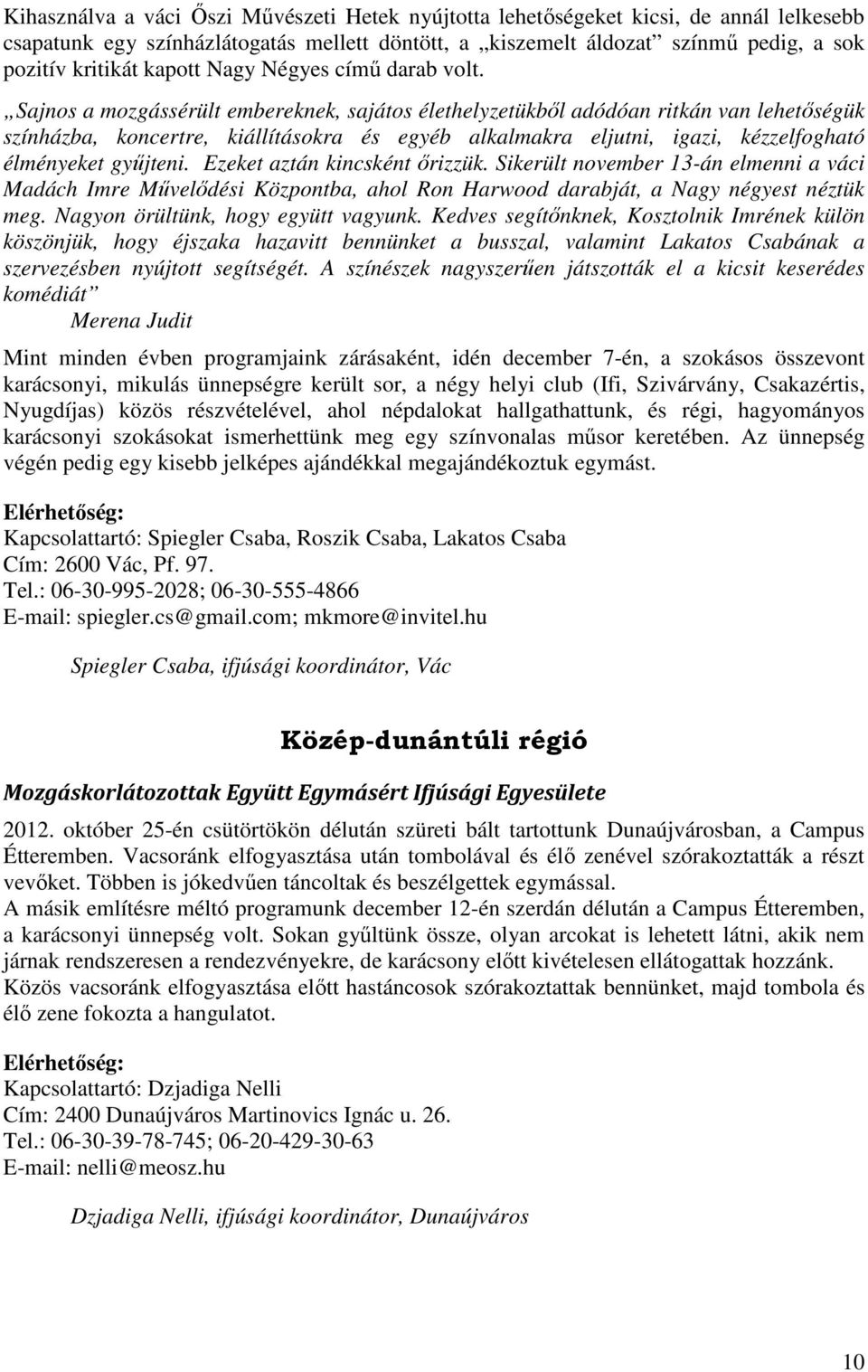 Sajnos a mozgássérült embereknek, sajátos élethelyzetükből adódóan ritkán van lehetőségük színházba, koncertre, kiállításokra és egyéb alkalmakra eljutni, igazi, kézzelfogható élményeket gyűjteni.