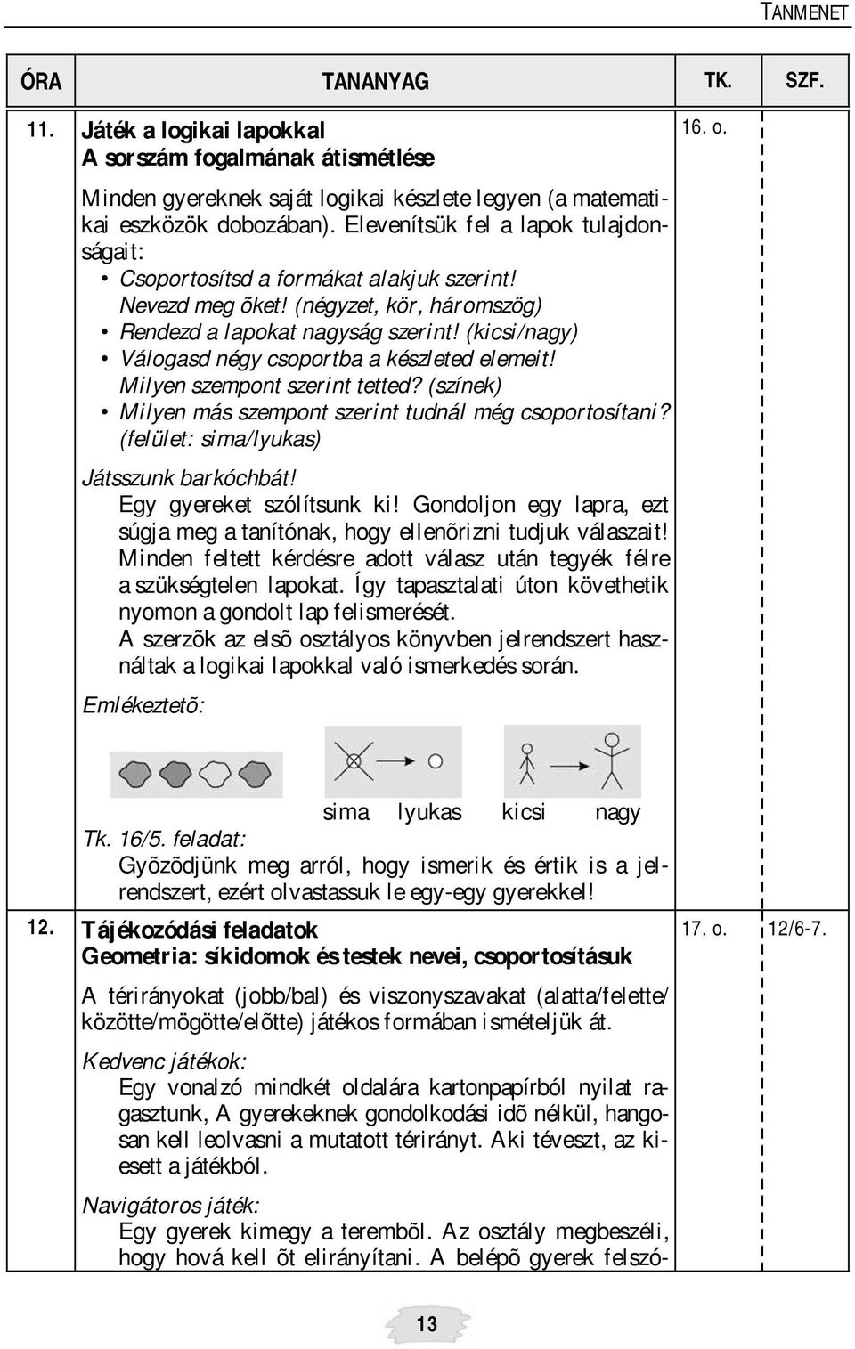 (kicsi/nagy) Válogasd négy csoportba a készleted elemeit! Milyen szempont szerint tetted? (színek) Milyen más szempont szerint tudnál még csoportosítani? (felület: sima/lyukas) Játsszunk barkóchbát!