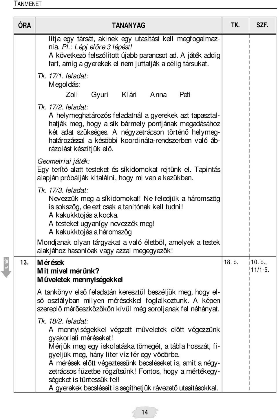 feladat: A helymeghatározós feladatnál a gyerekek azt tapasztalhatják meg, hogy a sík bármely pontjának megadásához két adat szükséges.