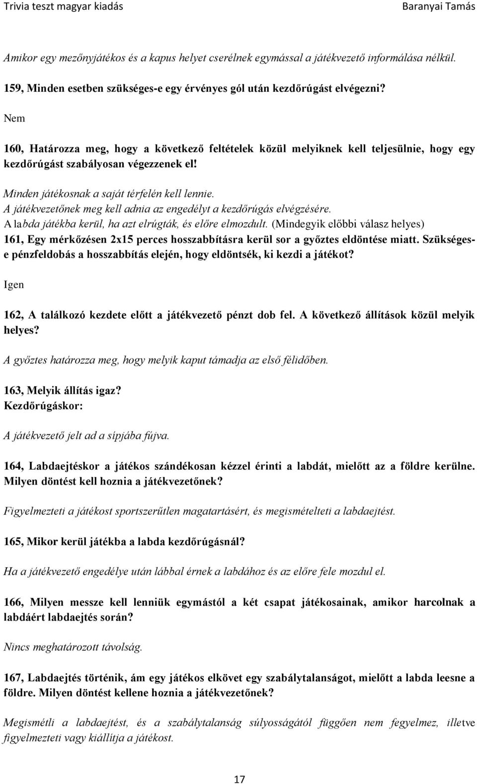 A játékvezetőnek meg kell adnia az engedélyt a kezdőrúgás elvégzésére. A labda játékba kerül, ha azt elrúgták, és előre elmozdult.