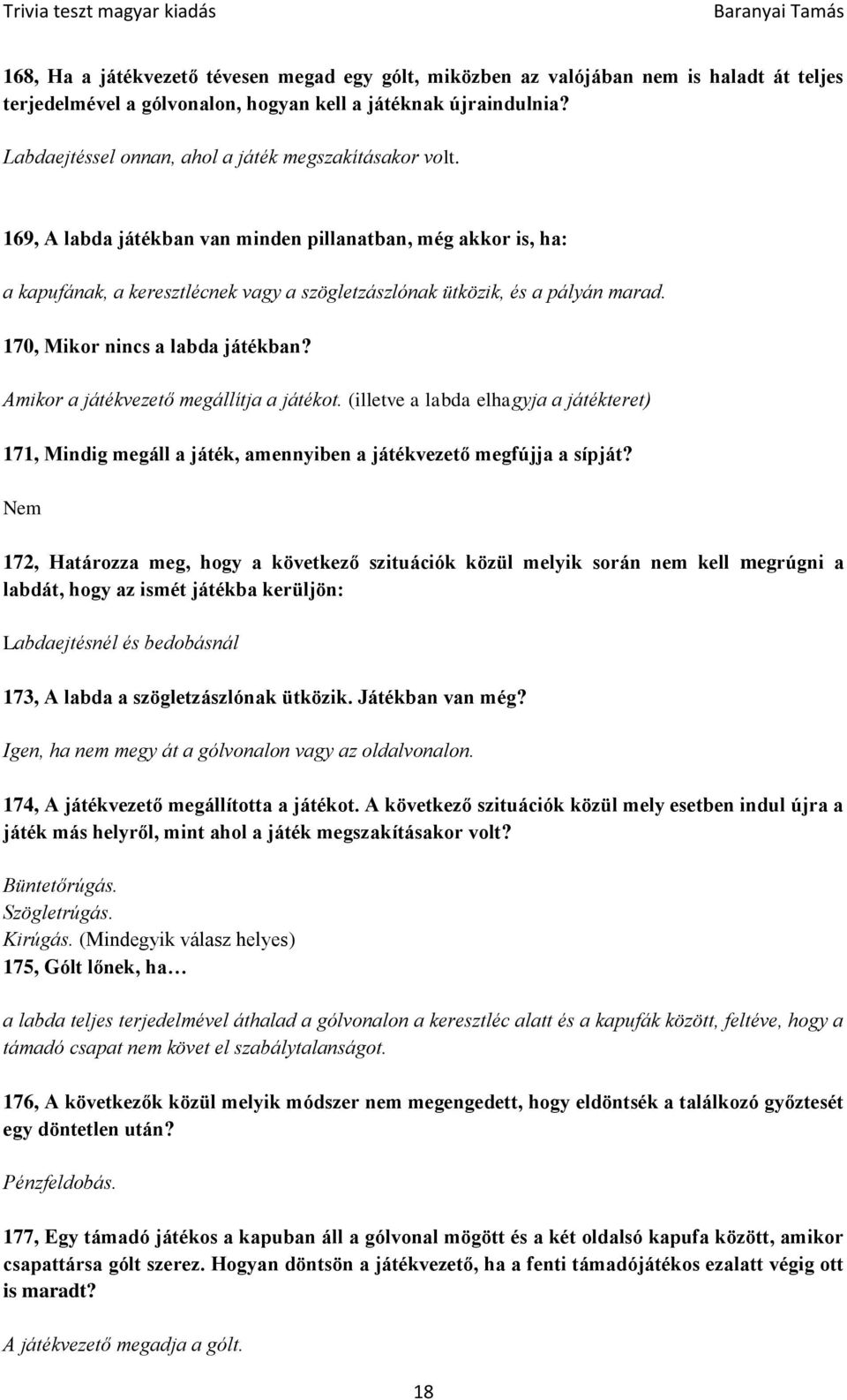 170, Mikor nincs a labda játékban? Amikor a játékvezető megállítja a játékot. (illetve a labda elhagyja a játékteret) 171, Mindig megáll a játék, amennyiben a játékvezető megfújja a sípját?