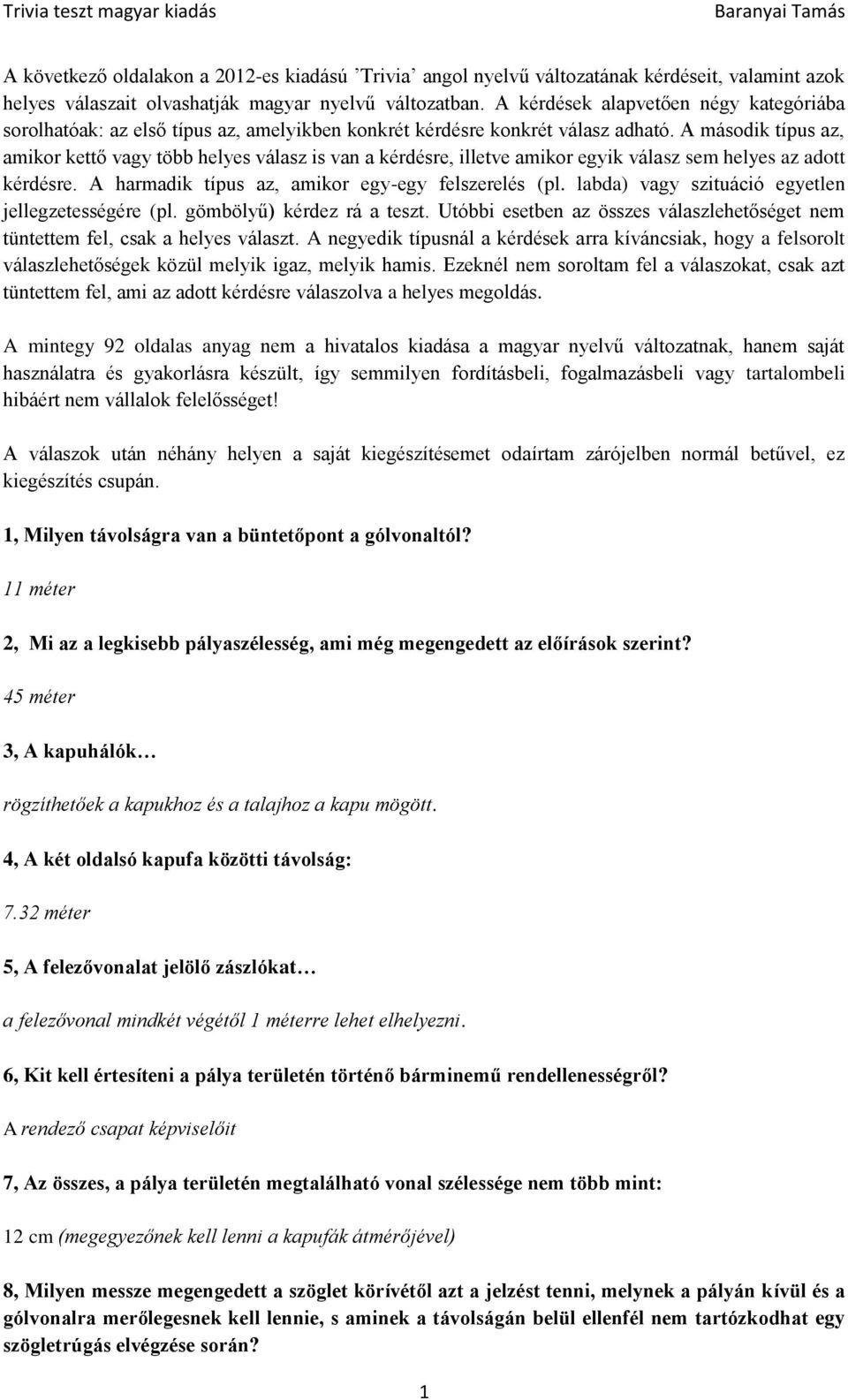 A második típus az, amikor kettő vagy több helyes válasz is van a kérdésre, illetve amikor egyik válasz sem helyes az adott kérdésre. A harmadik típus az, amikor egy-egy felszerelés (pl.