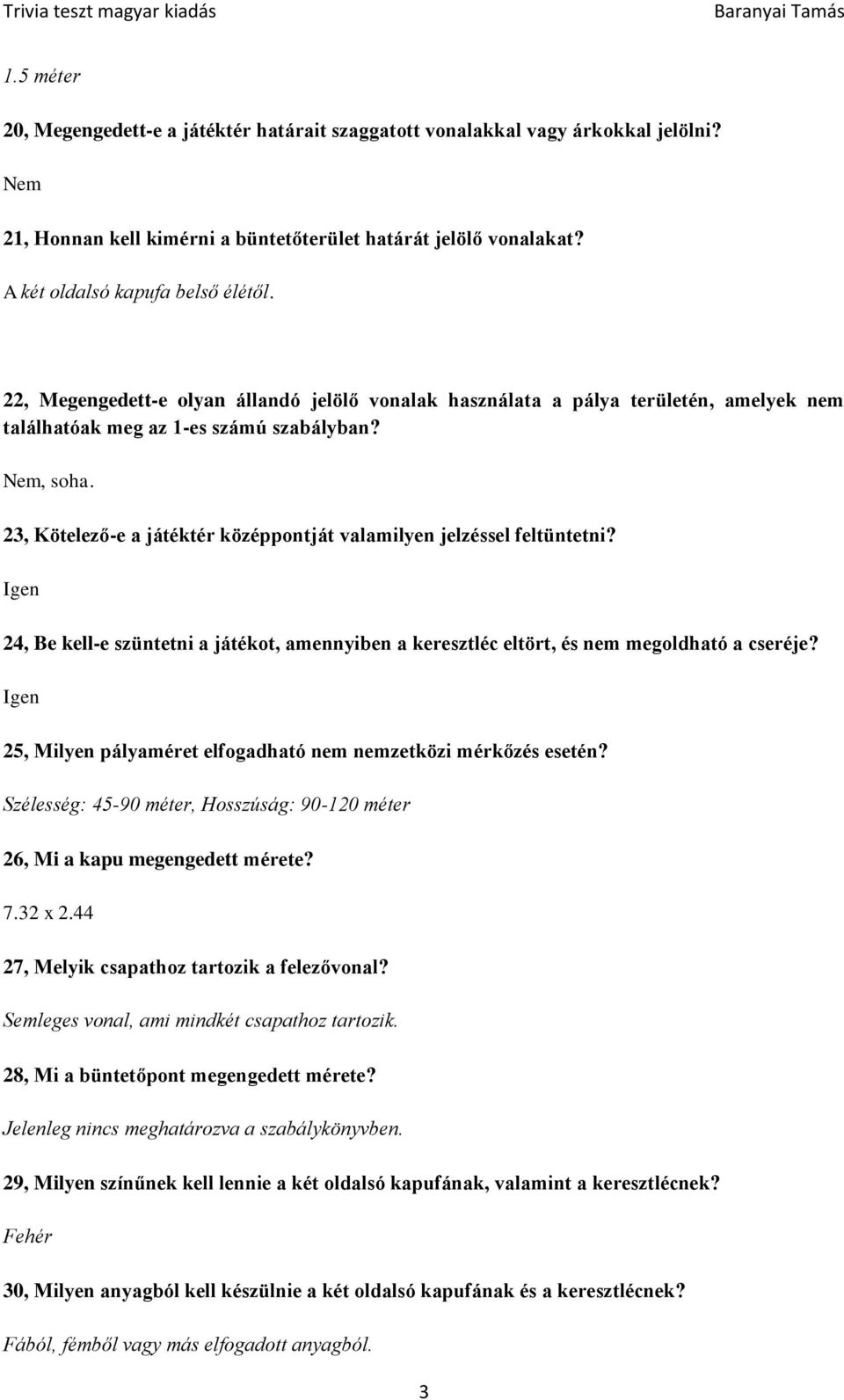 23, Kötelező-e a játéktér középpontját valamilyen jelzéssel feltüntetni? Igen 24, Be kell-e szüntetni a játékot, amennyiben a keresztléc eltört, és nem megoldható a cseréje?