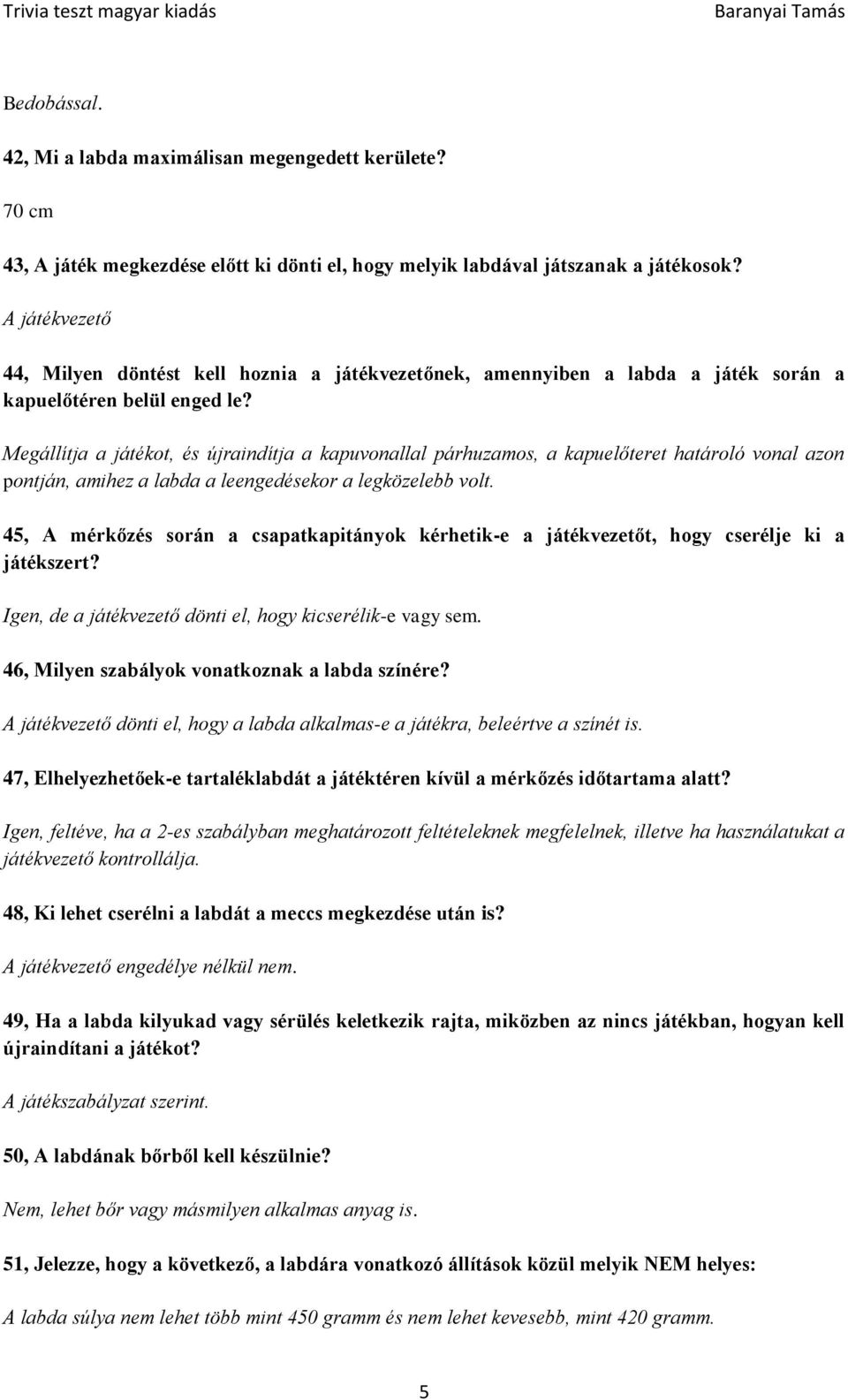 Megállítja a játékot, és újraindítja a kapuvonallal párhuzamos, a kapuelőteret határoló vonal azon pontján, amihez a labda a leengedésekor a legközelebb volt.