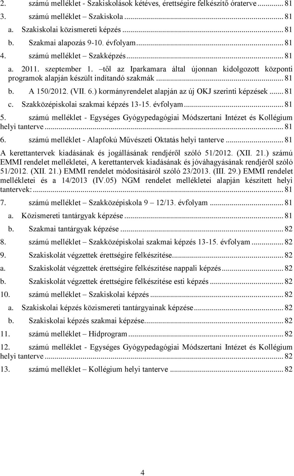 ) kormányrendelet alapján az új OKJ szerinti képzések... 81 c. Szakközépiskolai szakmai képzés 13-15. évfolyam... 81 5.