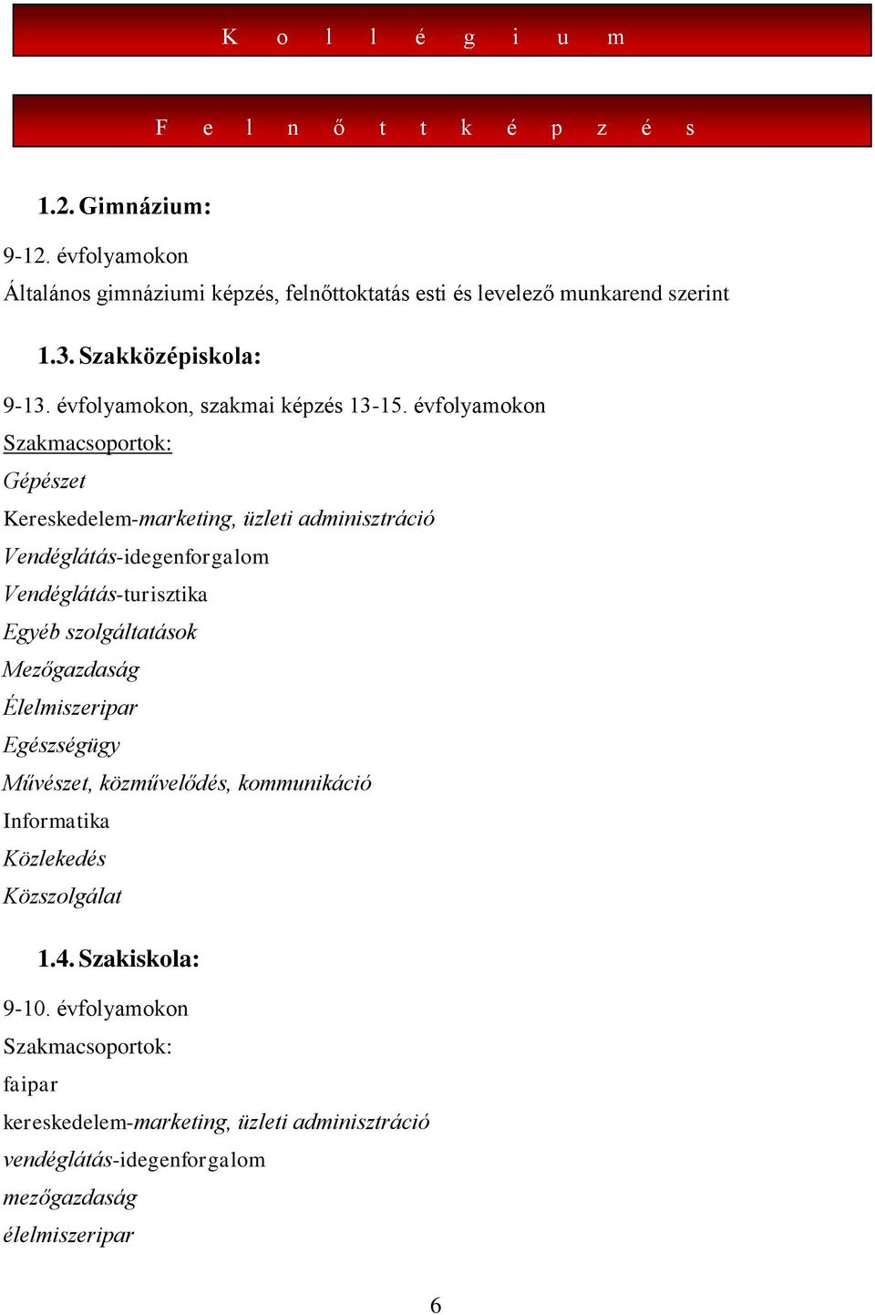 évfolyamokon Szakmacsoportok: Gépészet Kereskedelem-marketing, üzleti adminisztráció Vendéglátás-idegenforgalom Vendéglátás-turisztika Egyéb szolgáltatások