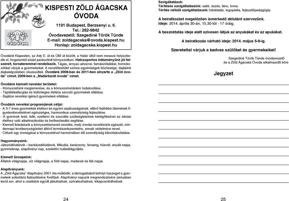 Tágas, árnyas udvarral, famászókákkal, homokozókkal várjuk a gyermekeket. A nevelőtestület színes egyéniségek közössége, dajkáink dajkaképzésben részesültek.