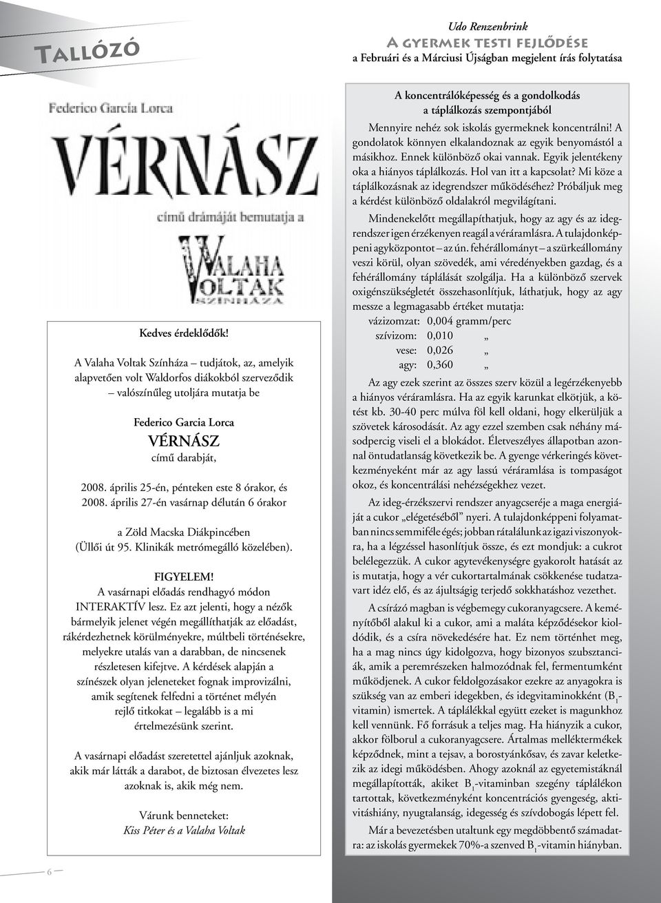 április 25-én, pénteken este 8 órakor, és 2008. április 27-én vasárnap délután 6 órakor a Zöld Macska Diákpincében (Üllôi út 95. Klinikák metrómegálló közelében). FIGYELEM!