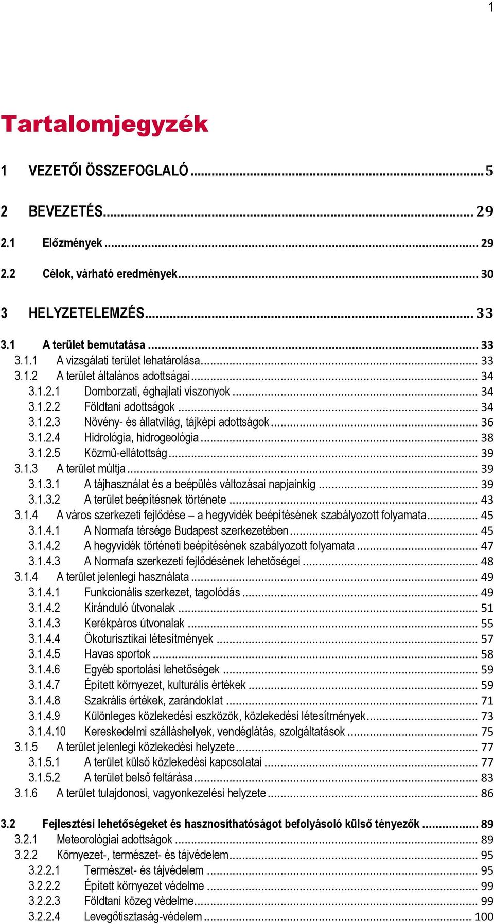 .. 38 3.1.2.5 Közmű-ellátottság... 39 3.1.3 A terület múltja... 39 3.1.3.1 A tájhasználat és a beépülés változásai napjainkig... 39 3.1.3.2 A terület beépítésnek története... 43 3.1.4 A város szerkezeti fejlődése a hegyvidék beépítésének szabályozott folyamata.