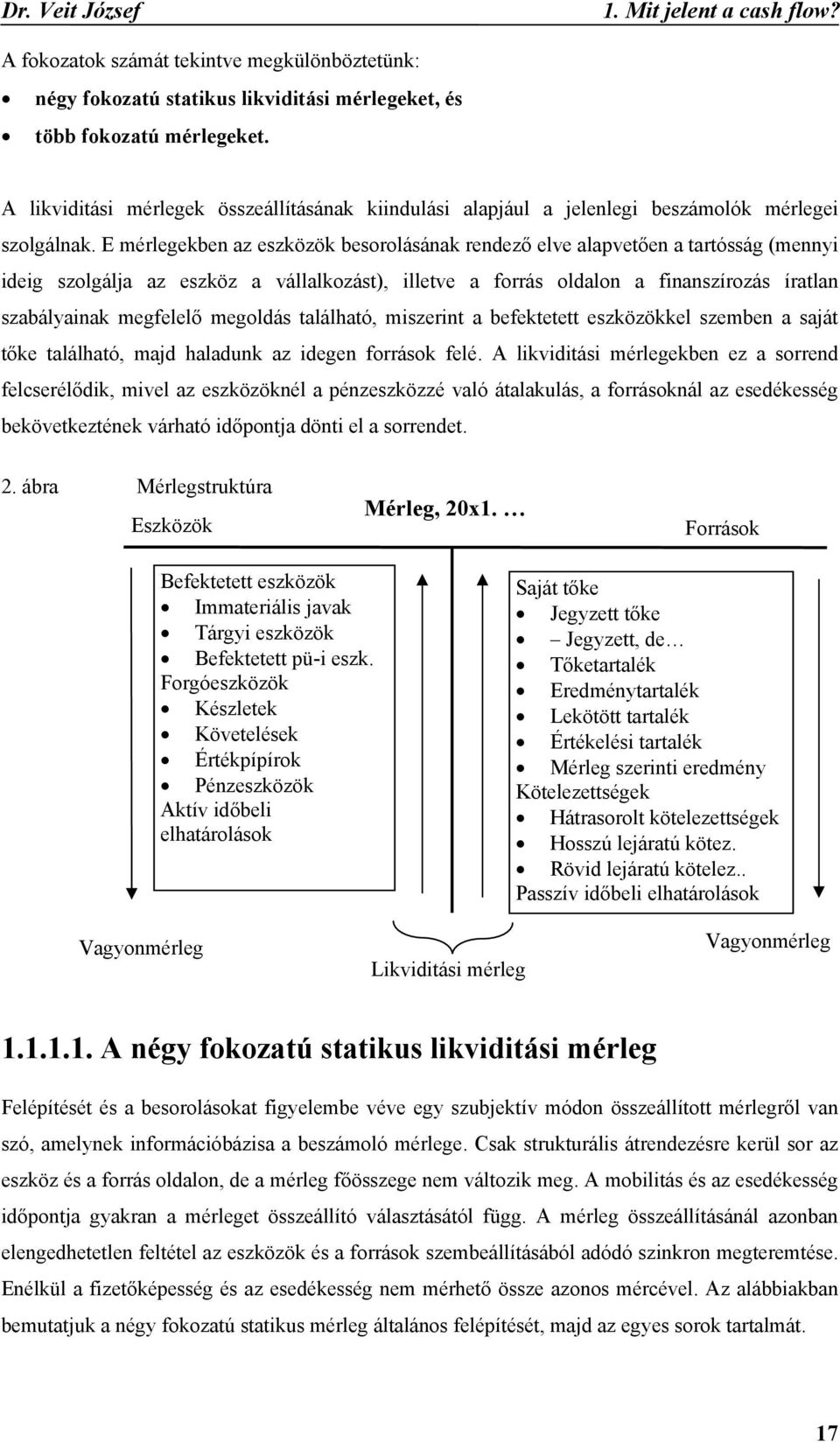 E mérlegekben az eszközök besorolásának rendező elve alapvetően a tartósság (mennyi ideig szolgálja az eszköz a vállalkozást), illetve a forrás oldalon a finanszírozás íratlan szabályainak megfelelő