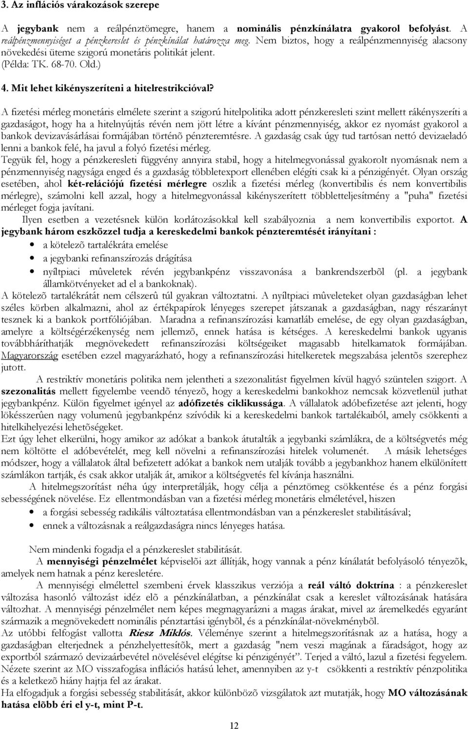 A fizetési mérleg monetáris elmélete szerint a szigorú hitelpolitika adott pénzkeresleti szint mellett rákényszeríti a gazdaságot, hogy ha a hitelnyújtás révén nem jött létre a kívánt pénzmennyiség,