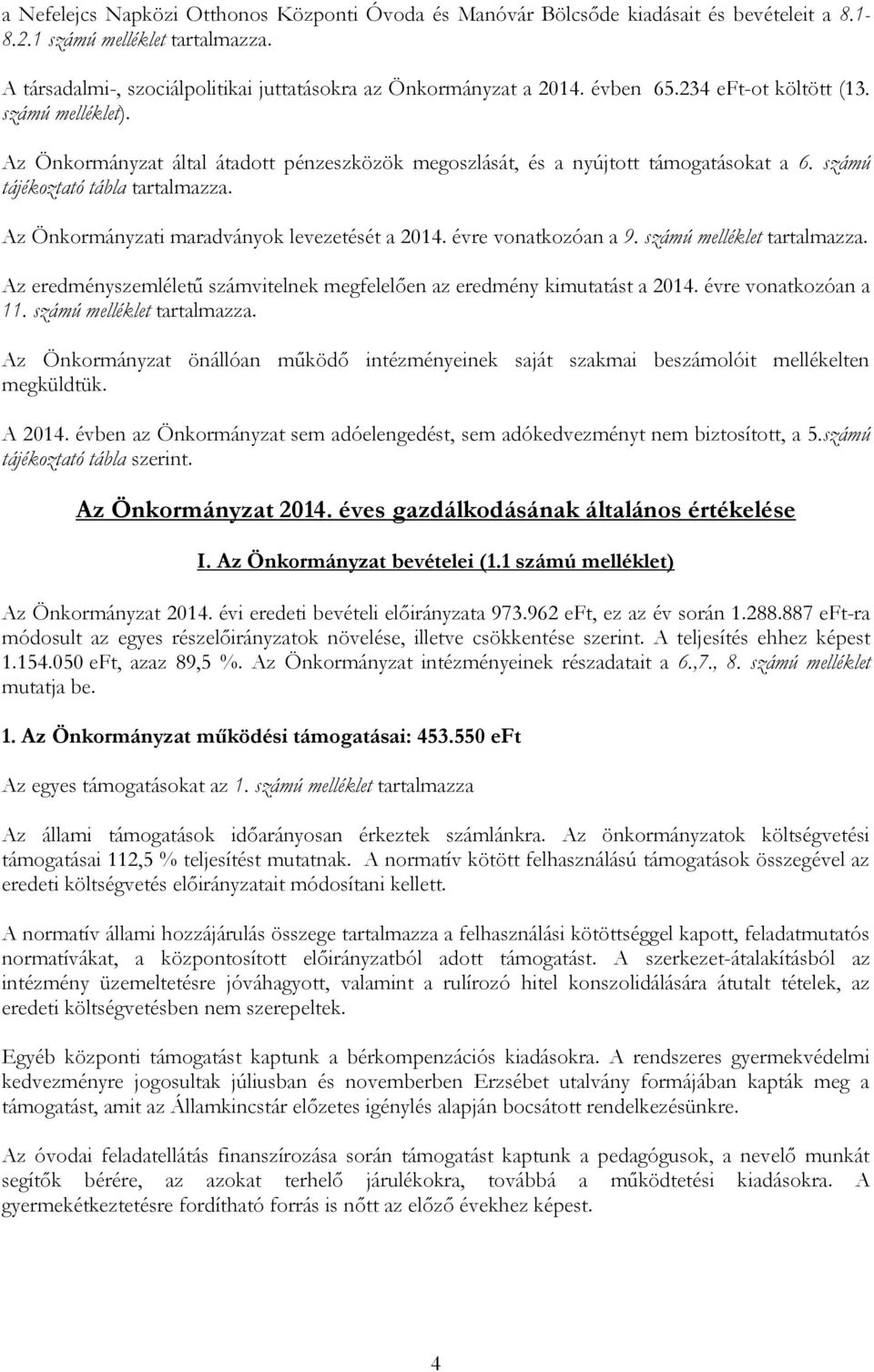 Az Önkormányzati maradványok levezetését a 2014. évre vonatkozóan a 9. számú melléklet tartalmazza. Az eredményszemléletű számvitelnek megfelelően az eredmény kimutatást a 2014. évre vonatkozóan a 11.