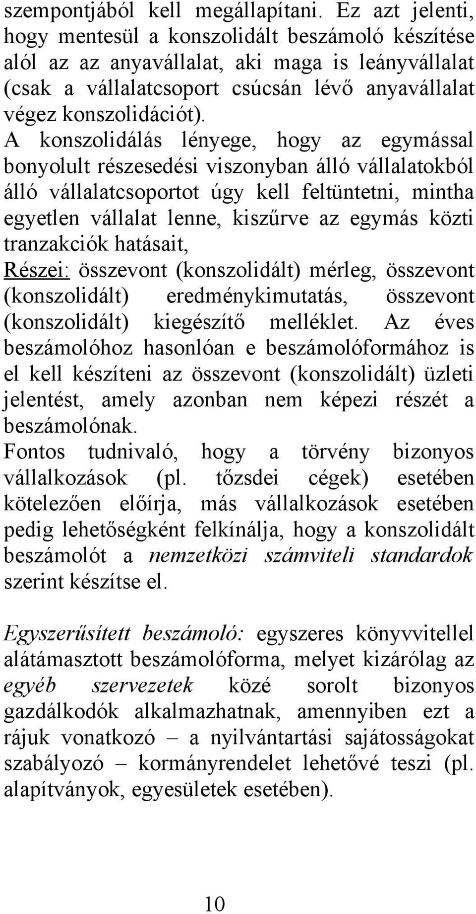 A konszolidálás lényege, hogy az egymással bonyolult részesedési viszonyban álló vállalatokból álló vállalatcsoportot úgy kell feltüntetni, mintha egyetlen vállalat lenne, kiszűrve az egymás közti