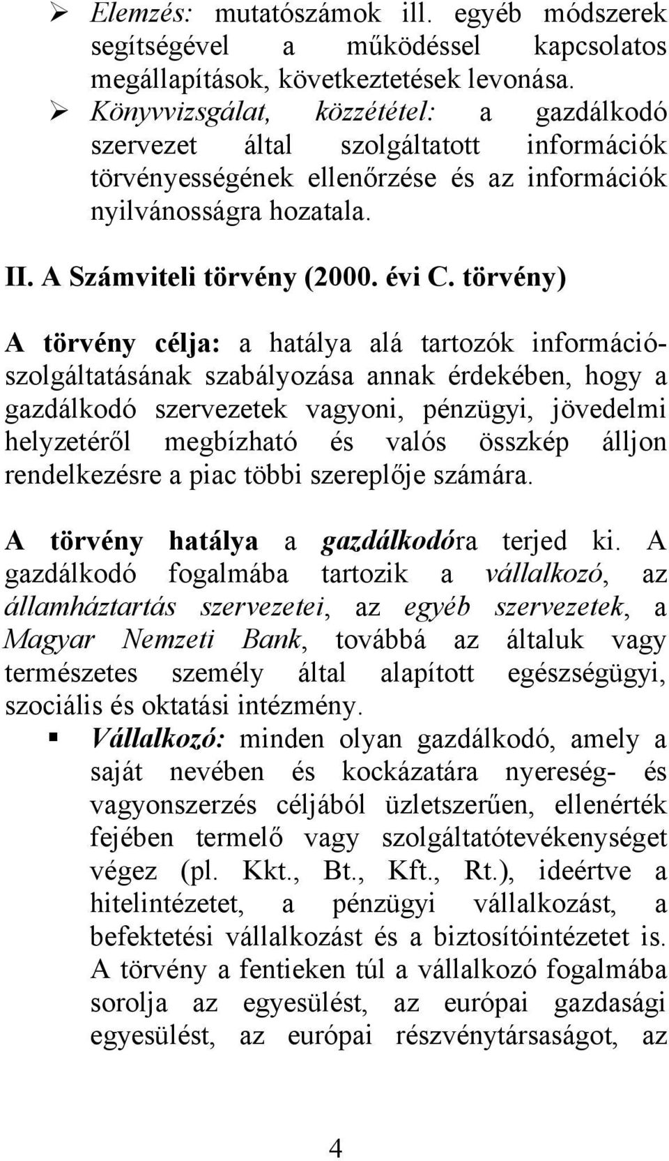 törvény) A törvény célja: a hatálya alá tartozók információszolgáltatásának szabályozása annak érdekében, hogy a gazdálkodó szervezetek vagyoni, pénzügyi, jövedelmi helyzetéről megbízható és valós