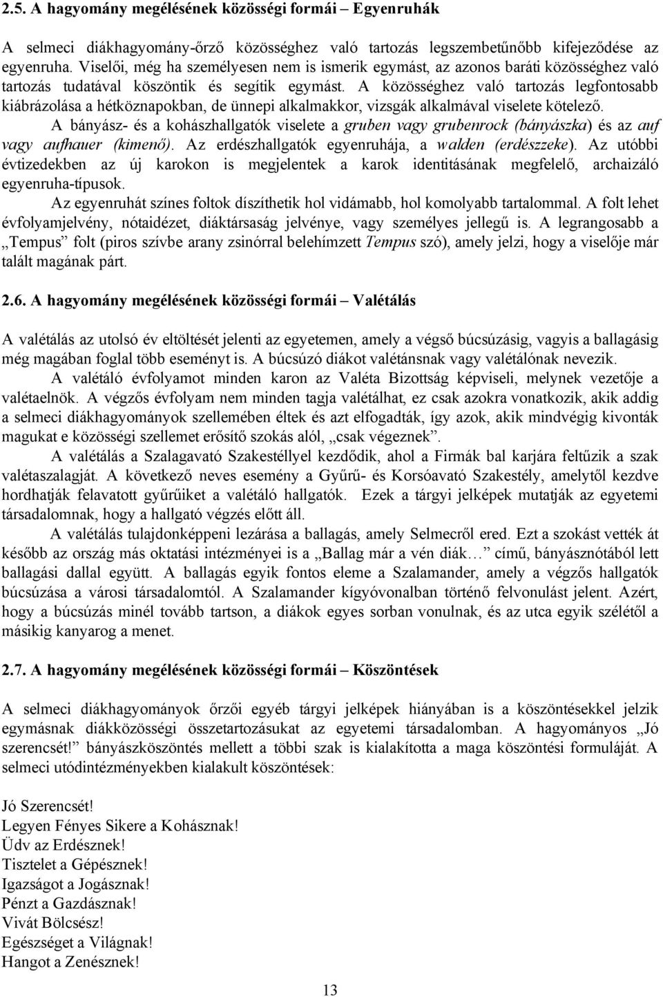 A közösséghez való tartozás legfontosabb kiábrázolása a hétköznapokban, de ünnepi alkalmakkor, vizsgák alkalmával viselete kötelező.