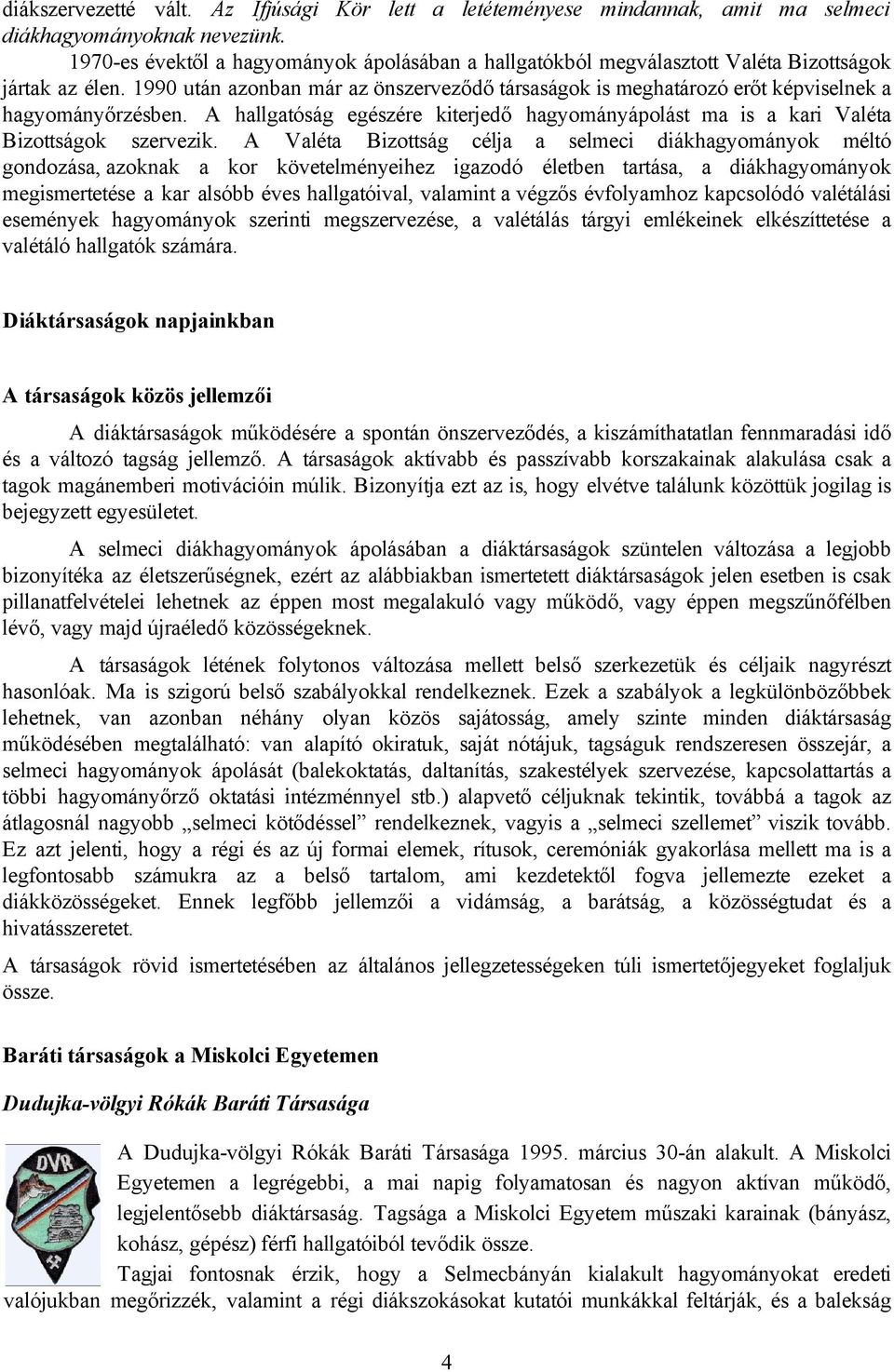 1990 után azonban már az önszerveződő társaságok is meghatározó erőt képviselnek a hagyományőrzésben. A hallgatóság egészére kiterjedő hagyományápolást ma is a kari Valéta Bizottságok szervezik.