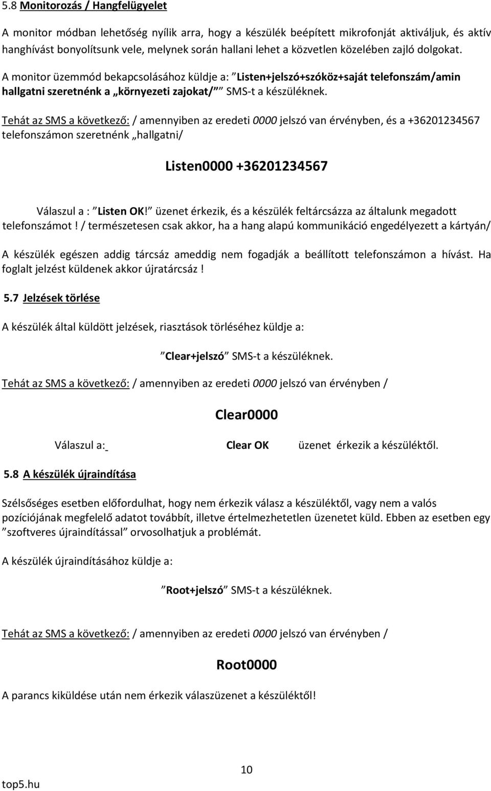 Tehát az SMS a következő: / amennyiben az eredeti 0000 jelszó van érvényben, és a +36201234567 telefonszámon szeretnénk hallgatni/ Listen0000 +36201234567 Válaszul a : Listen OK!