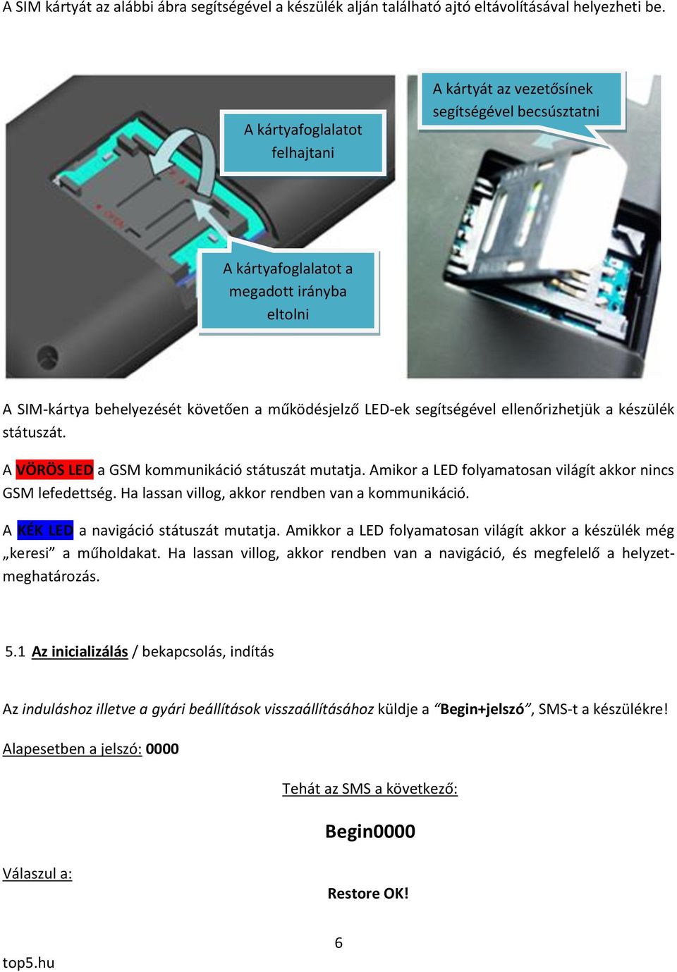 ellenőrizhetjük a készülék státuszát. A VÖRÖS LED a GSM kommunikáció státuszát mutatja. Amikor a LED folyamatosan világít akkor nincs GSM lefedettség.