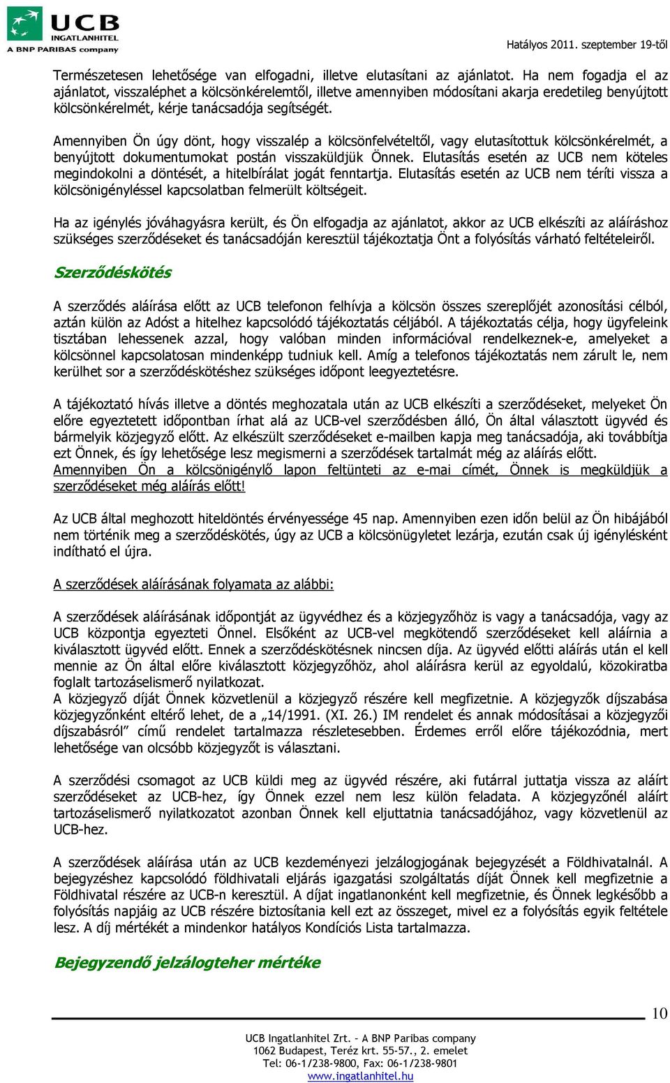 Amennyiben Ön úgy dönt, hogy visszalép a kölcsönfelvételtől, vagy elutasítottuk kölcsönkérelmét, a benyújtott dokumentumokat postán visszaküldjük Önnek.