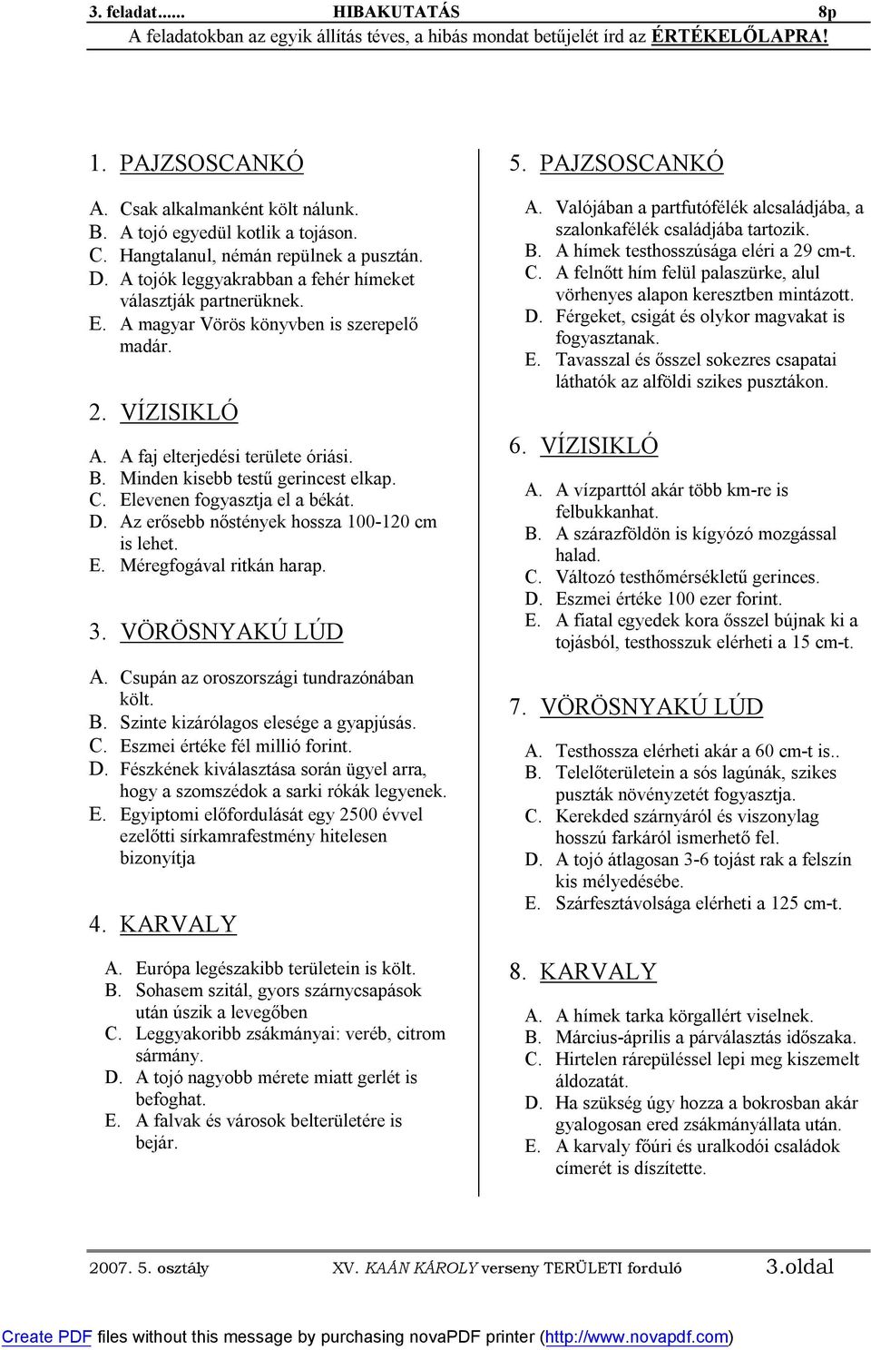 A faj elterjedési területe óriási. B. Minden kisebb testű gerincest elkap. C. Elevenen fogyasztja el a békát. D. Az erősebb nőstények hossza 100-120 cm is lehet. E. Méregfogával ritkán harap. 3.