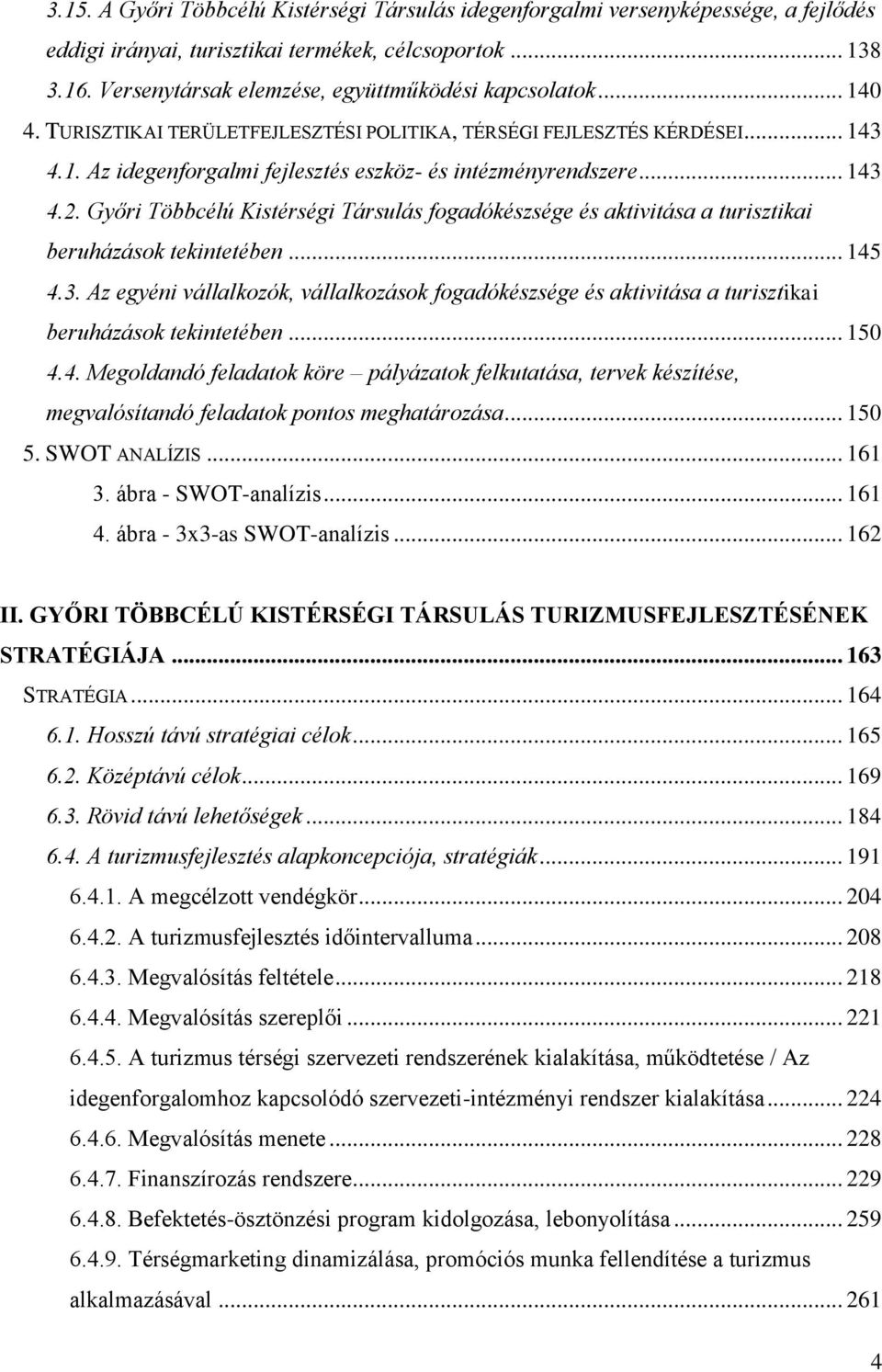 .. 143 4.2. Győri Többcélú Kistérségi Társulás fogadókészsége és aktivitása a turisztikai beruházások tekintetében... 145 4.3. Az egyéni vállalkozók, vállalkozások fogadókészsége és aktivitása a turisztikai beruházások tekintetében.