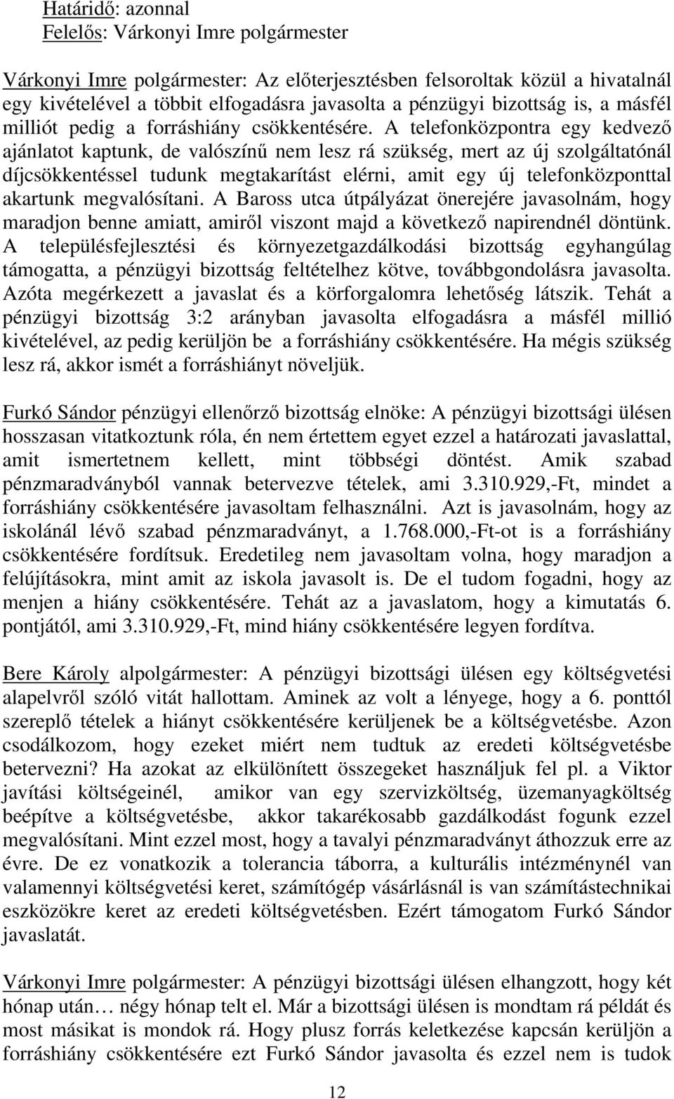 A telefonközpontra egy kedvező ajánlatot kaptunk, de valószínű nem lesz rá szükség, mert az új szolgáltatónál díjcsökkentéssel tudunk megtakarítást elérni, amit egy új telefonközponttal akartunk