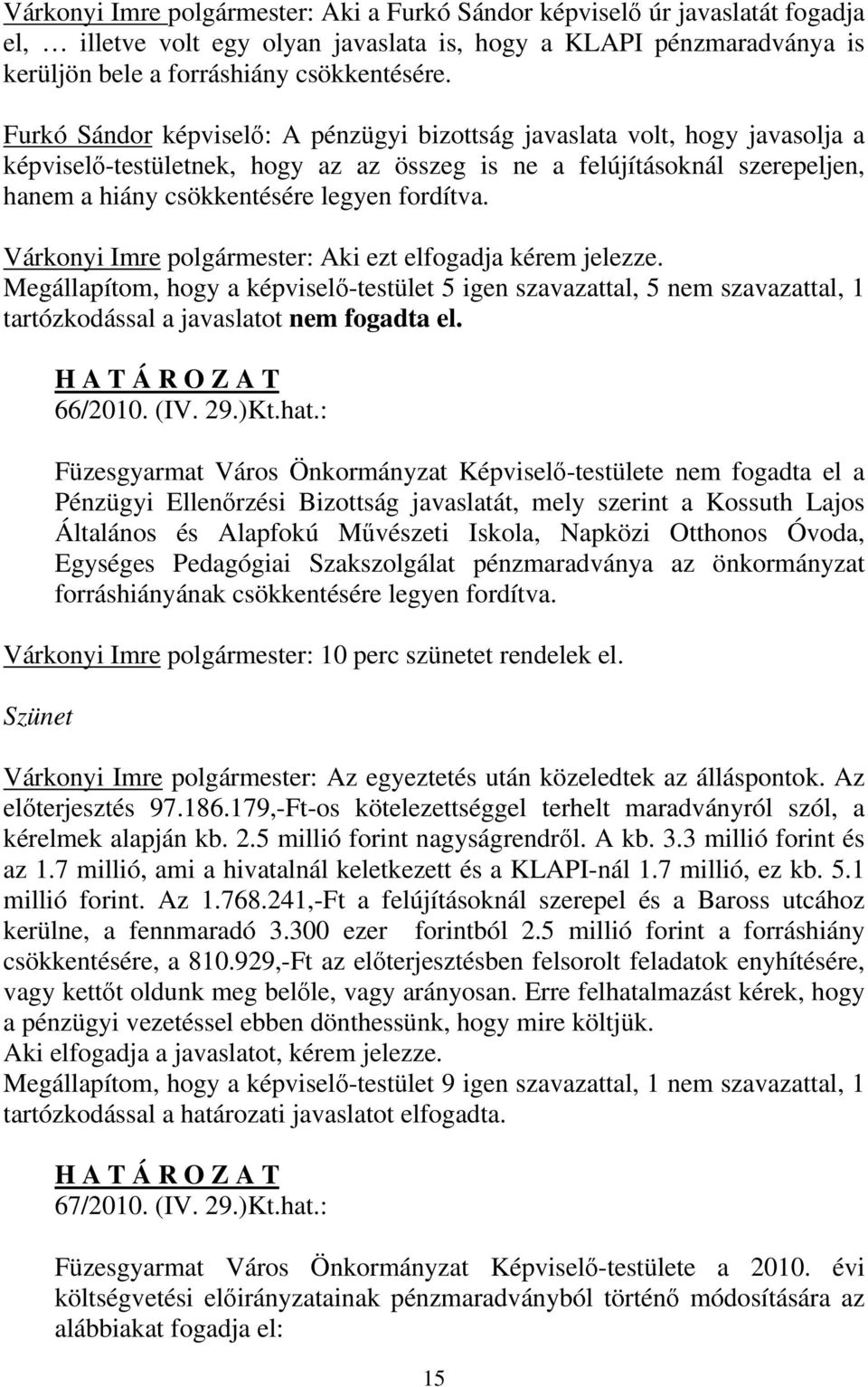 Várkonyi Imre polgármester: Aki ezt elfogadja kérem jelezze. Megállapítom, hogy a képviselő-testület 5 igen szavazattal, 5 nem szavazattal, 1 tartózkodással a javaslatot nem fogadta el. 66/2010. (IV.