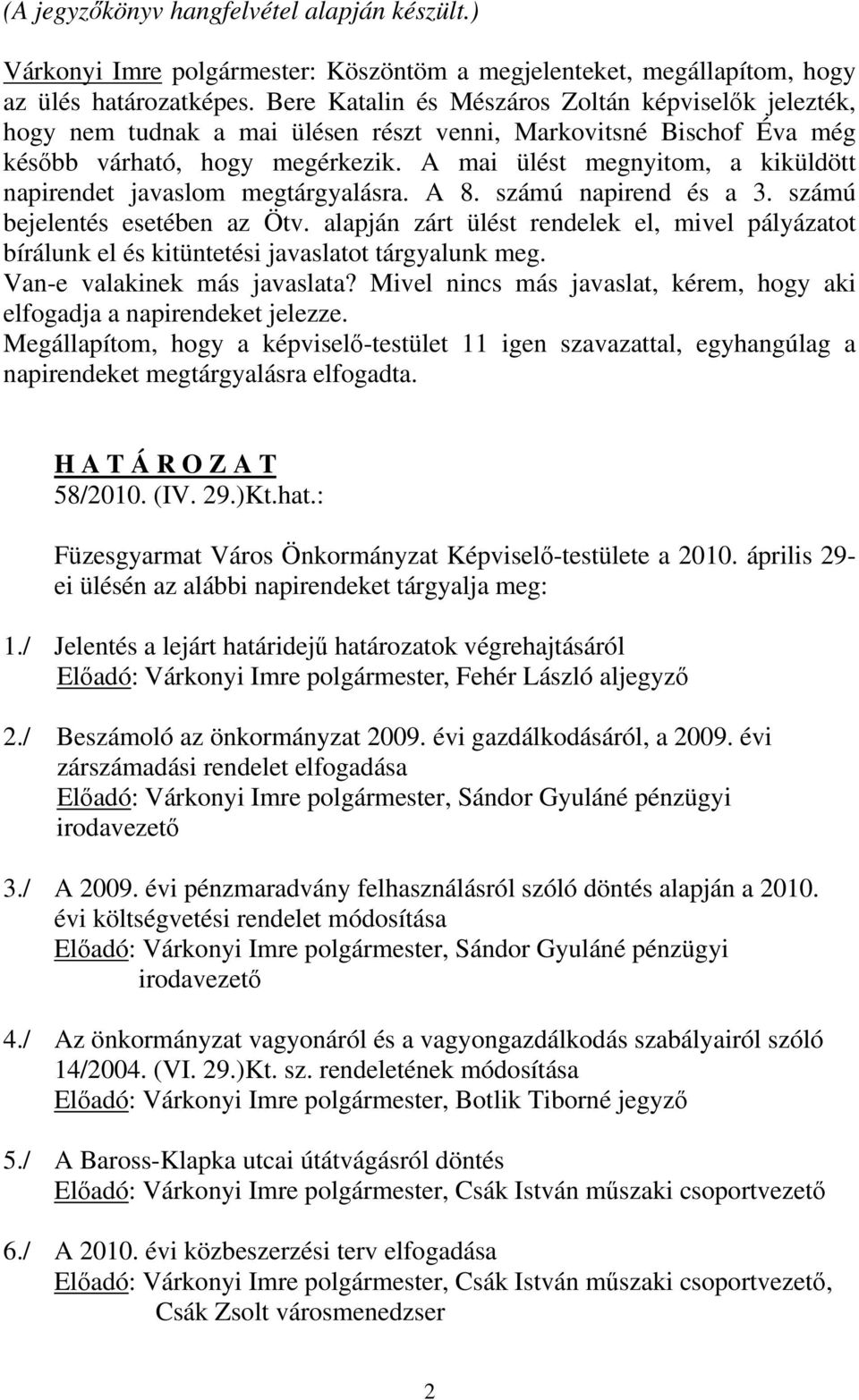 A mai ülést megnyitom, a kiküldött napirendet javaslom megtárgyalásra. A 8. számú napirend és a 3. számú bejelentés esetében az Ötv.