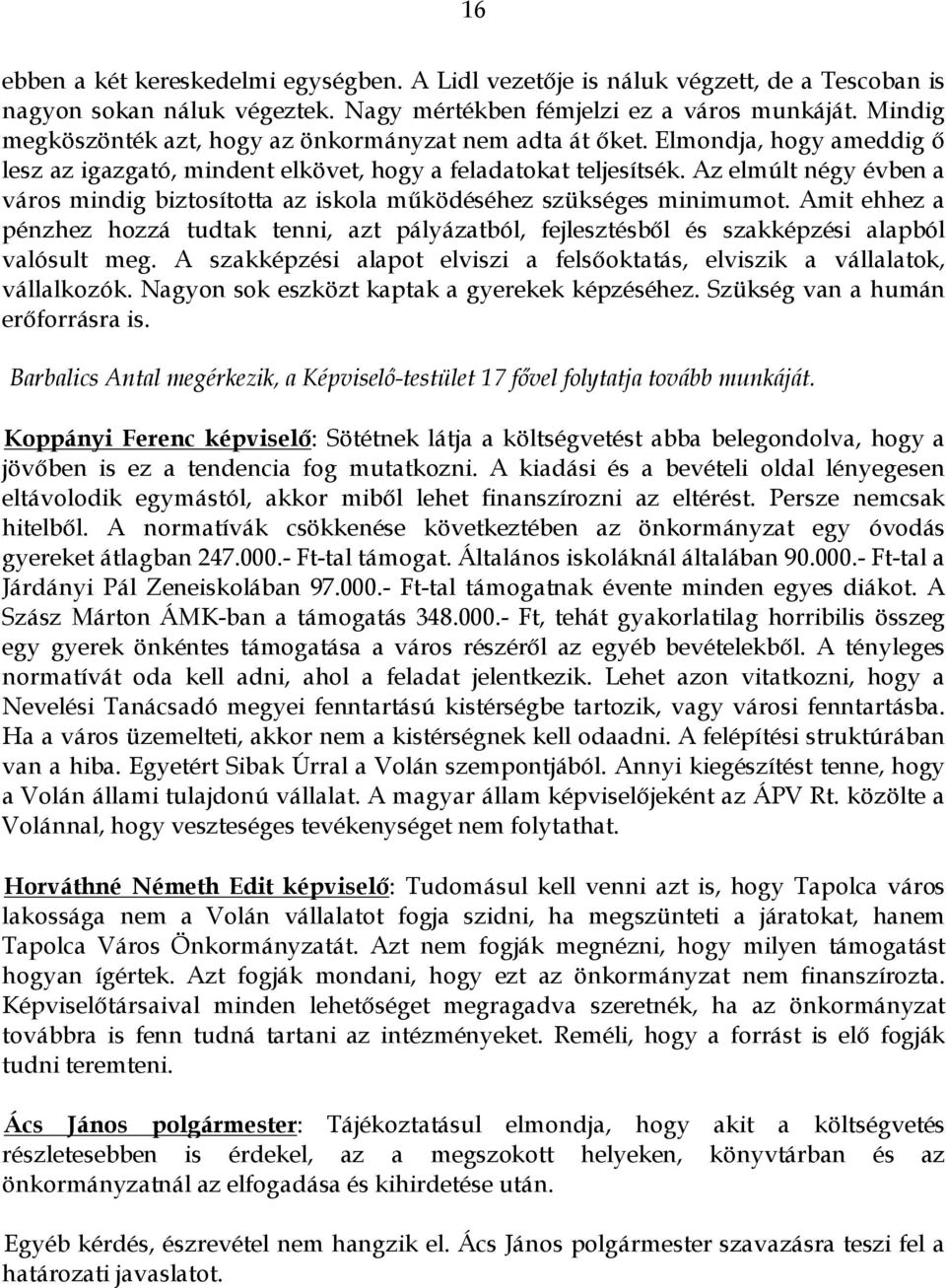 Az elmúlt négy évben a város mindig biztosította az iskola működéséhez szükséges minimumot. Amit ehhez a pénzhez hozzá tudtak tenni, azt pályázatból, fejlesztésből és szakképzési alapból valósult meg.