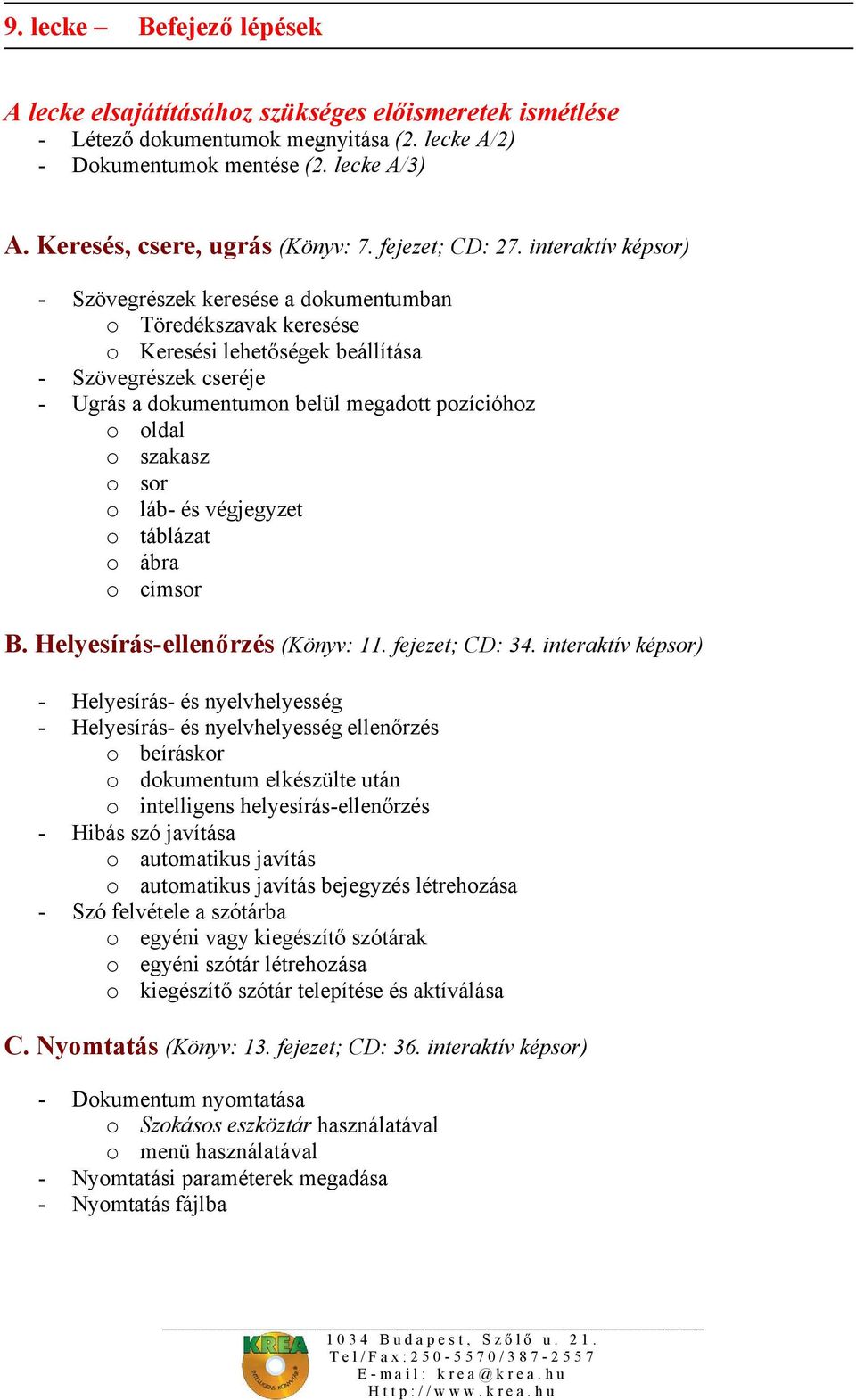 interaktív képsor) - Szövegrészek keresése a dokumentumban o Töredékszavak keresése o Keresési lehetőségek beállítása - Szövegrészek cseréje - Ugrás a dokumentumon belül megadott pozícióhoz o oldal o