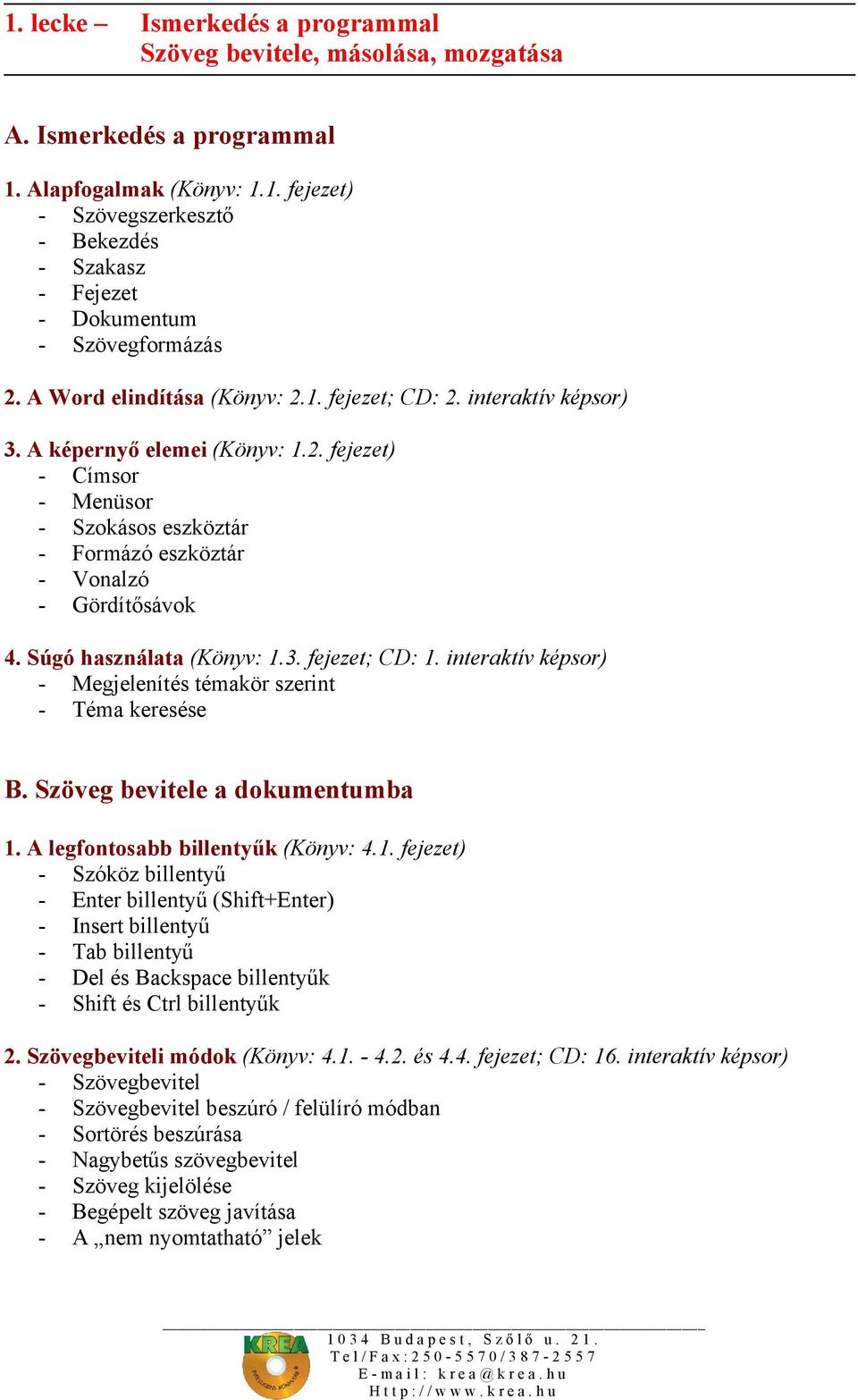 Súgó használata (Könyv: 1.3. fejezet; CD: 1. interaktív képsor) - Megjelenítés témakör szerint - Téma keresése B. Szöveg bevitele a dokumentumba 1. A legfontosabb billentyűk (Könyv: 4.1. fejezet) - Szóköz billentyű - Enter billentyű (Shift+Enter) - Insert billentyű - Tab billentyű - Del és Backspace billentyűk - Shift és Ctrl billentyűk 2.