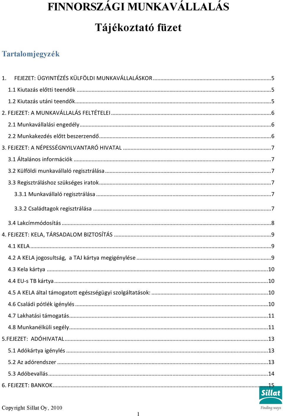 ..7 3.3 Regisztráláshoz szükséges iratok...7 3.3.1 Munkavállaló regisztrálása...7 3.3.2 Családtagok regisztrálása...7 3.4 Lakcímmódosítás...8 4. FEJEZET: KELA, TÁRSADALOM BIZTOSÍTÁS...9 4.